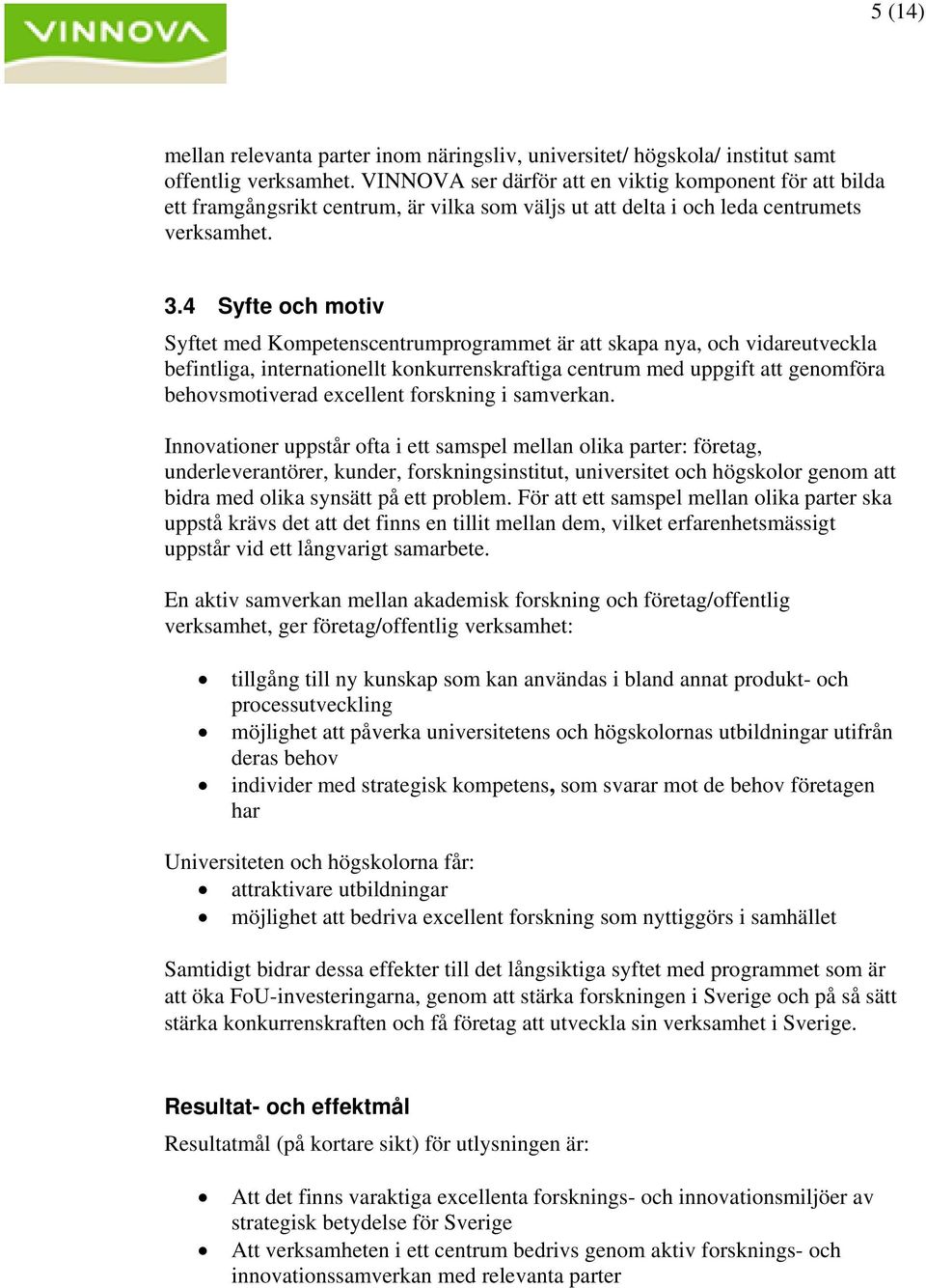 4 Syfte och motiv Syftet med Kompetenscentrumprogrammet är att skapa nya, och vidareutveckla befintliga, internationellt konkurrenskraftiga centrum med uppgift att genomföra behovsmotiverad excellent