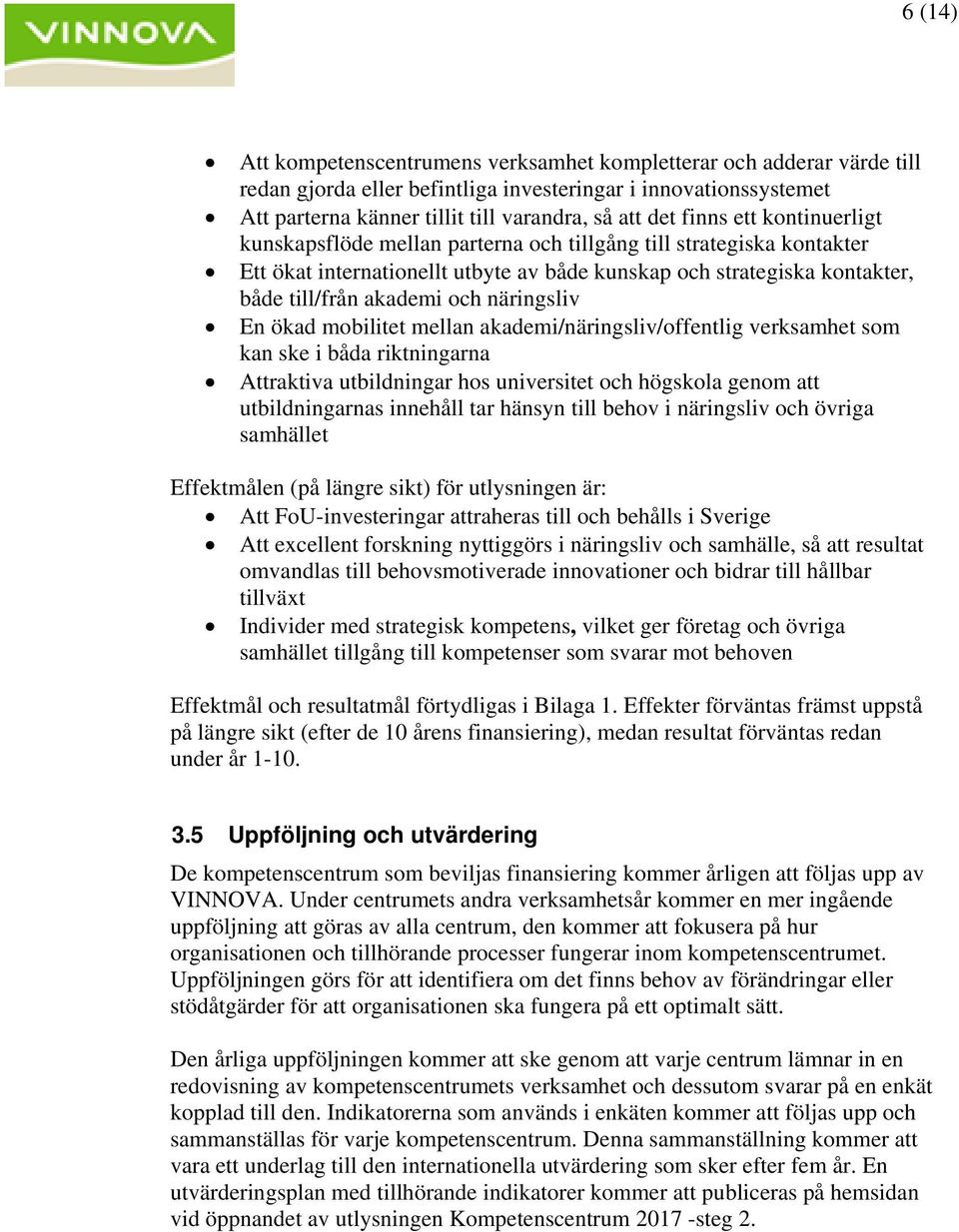 näringsliv En ökad mobilitet mellan akademi/näringsliv/offentlig verksamhet som kan ske i båda riktningarna Attraktiva utbildningar hos universitet och högskola genom att utbildningarnas innehåll tar