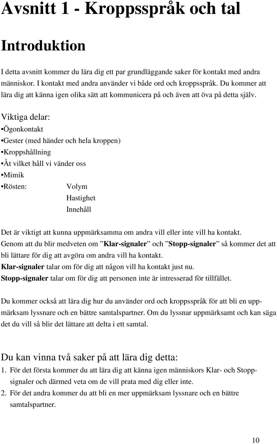 Viktiga delar: Ögonkontakt Gester (med händer och hela kroppen) Kroppshållning Åt vilket håll vi vänder oss Mimik Rösten: Volym Hastighet Innehåll Det är viktigt att kunna uppmärksamma om andra vill