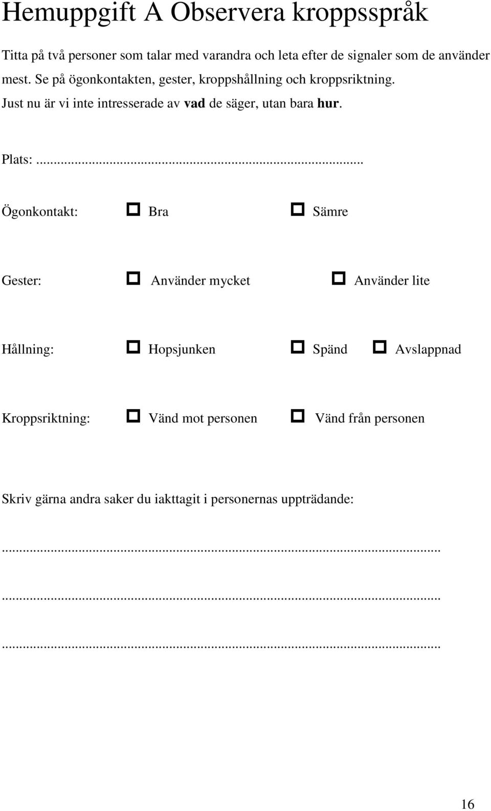 Just nu är vi inte intresserade av vad de säger, utan bara hur. Plats:.