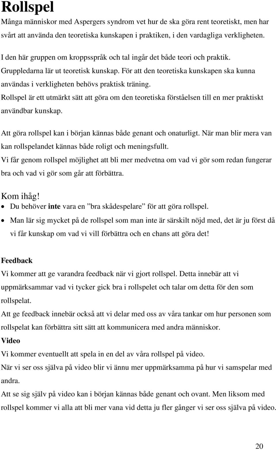 För att den teoretiska kunskapen ska kunna användas i verkligheten behövs praktisk träning. Rollspel är ett utmärkt sätt att göra om den teoretiska förståelsen till en mer praktiskt användbar kunskap.