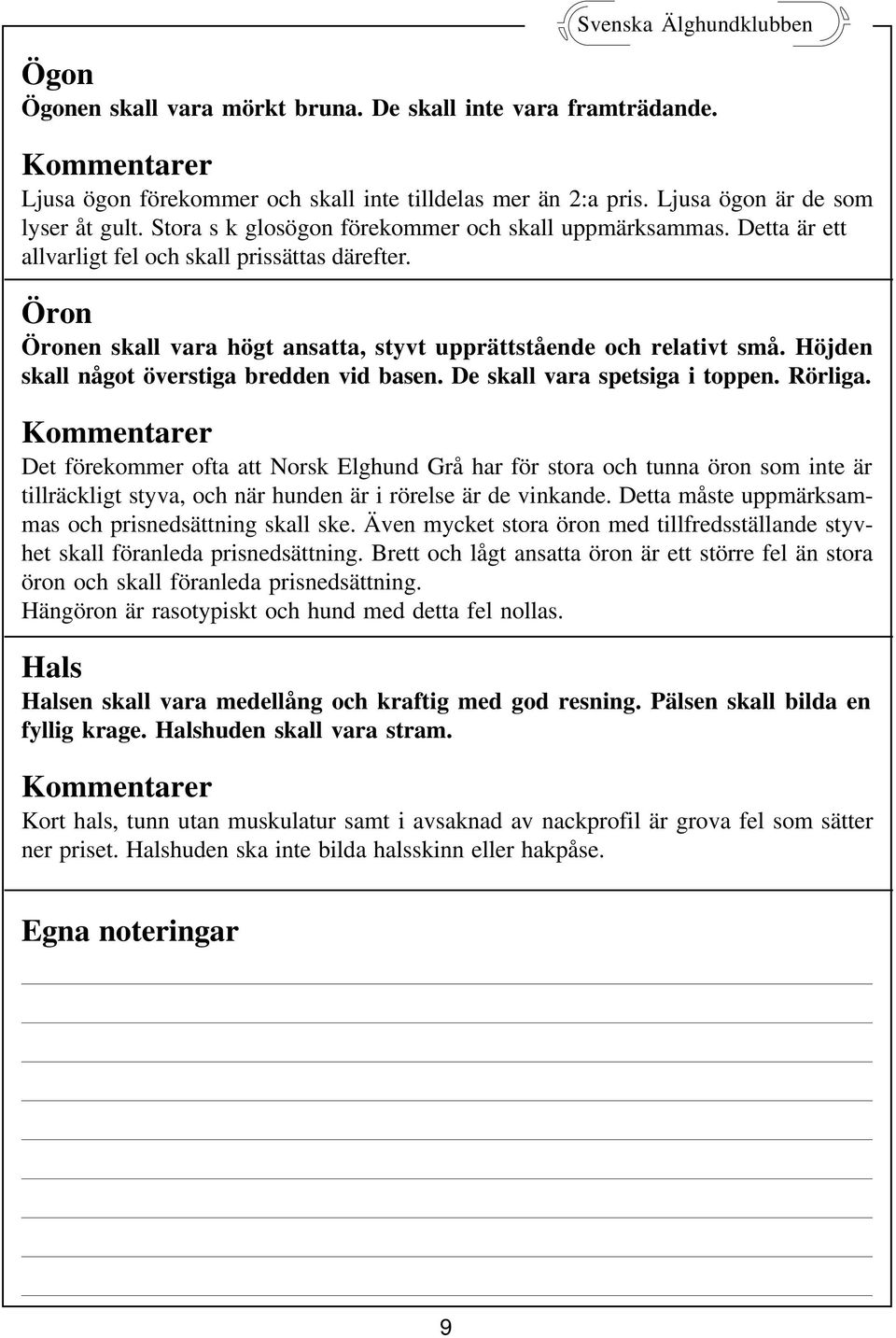 Höjden skall något överstiga bredden vid basen. De skall vara spetsiga i toppen. Rörliga.