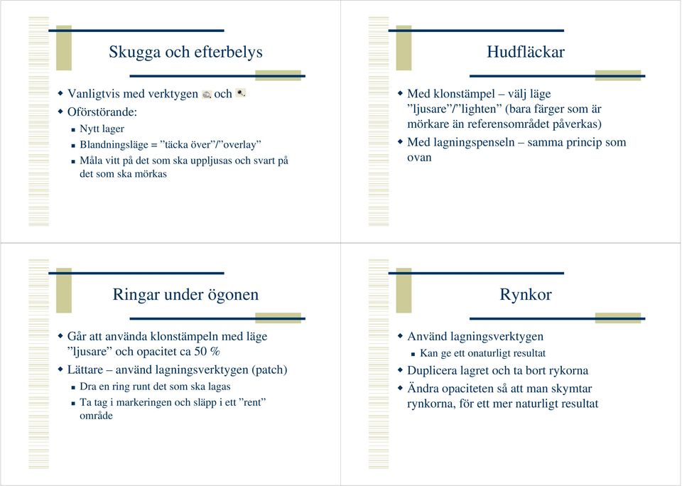 Rynkor Går att använda klonstämpeln med läge ljusare och opacitet ca 50 % Lättare använd lagningsverktygen (patch) Dra en ring runt det som ska lagas Ta tag i markeringen och släpp