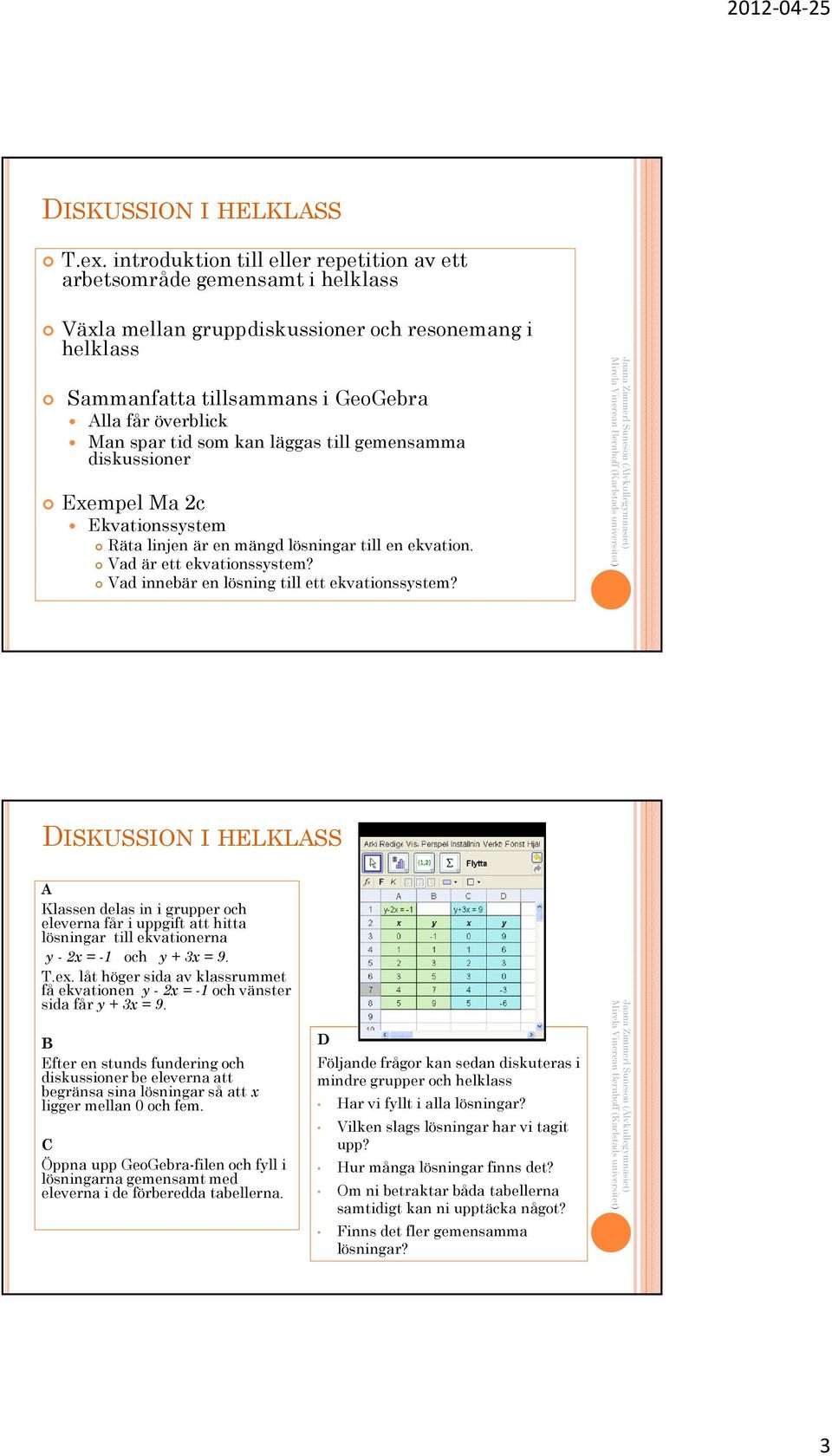 som kan läggas till gemensamma diskussioner Exempel Ma 2c Ekvationssystem Räta linjen är en mängd lösningar till en ekvation. Vad är ett ekvationssystem?