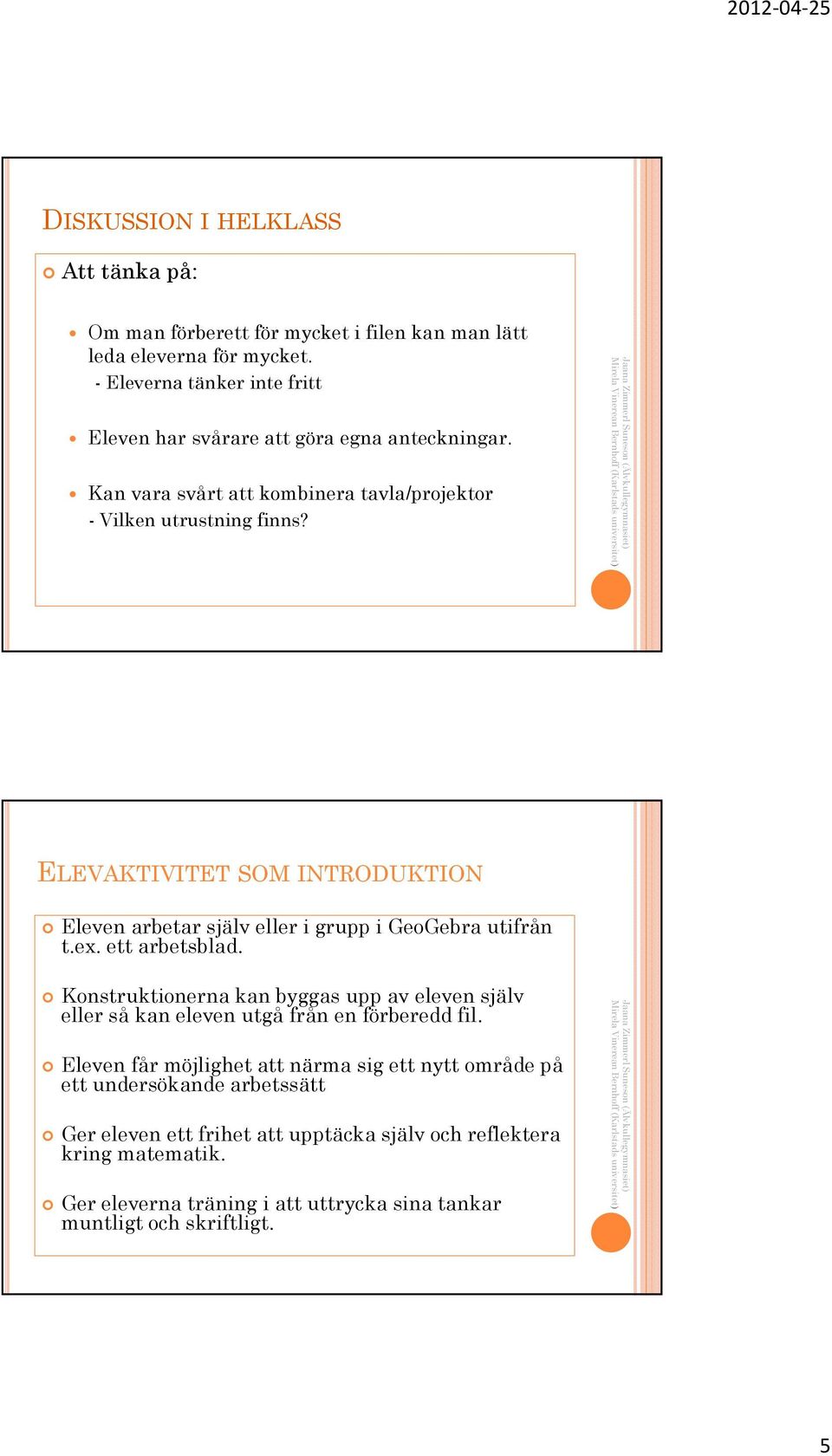 ELEVAKTIVITET SOM INTRODUKTION Eleven arbetar själv eller i grupp i GeoGebra utifrån t.ex. ett arbetsblad.