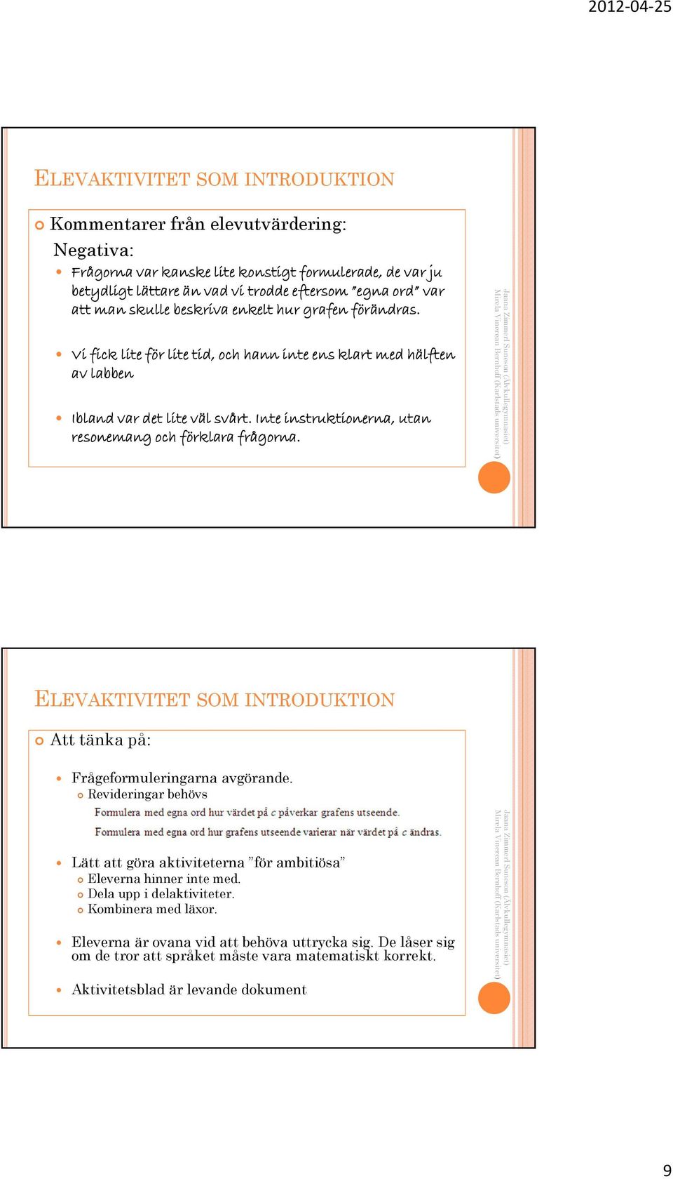 Inte instruktionerna, utan resonemang och förklara frågorna. ELEVAKTIVITET SOM INTRODUKTION Att tänka på: Frågeformuleringarna avgörande.