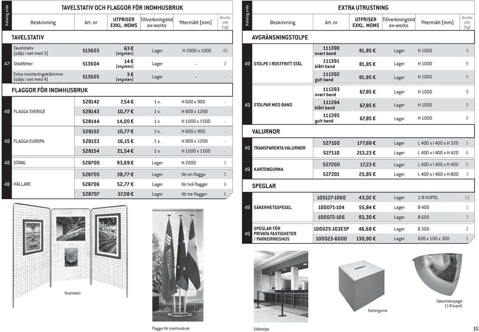 H 600 x 900-48 FLAGGA SVERIGE 528143 10,77 1 v. H 800 x 1200-528144 14,00 1 v. H 1000 x 1500-528152 10,77 1 v. H 600 x 900-48 FLAGGA EUROPA 528153 16,15 1 v. H 800 x 1200-528154 21,54 1 v.