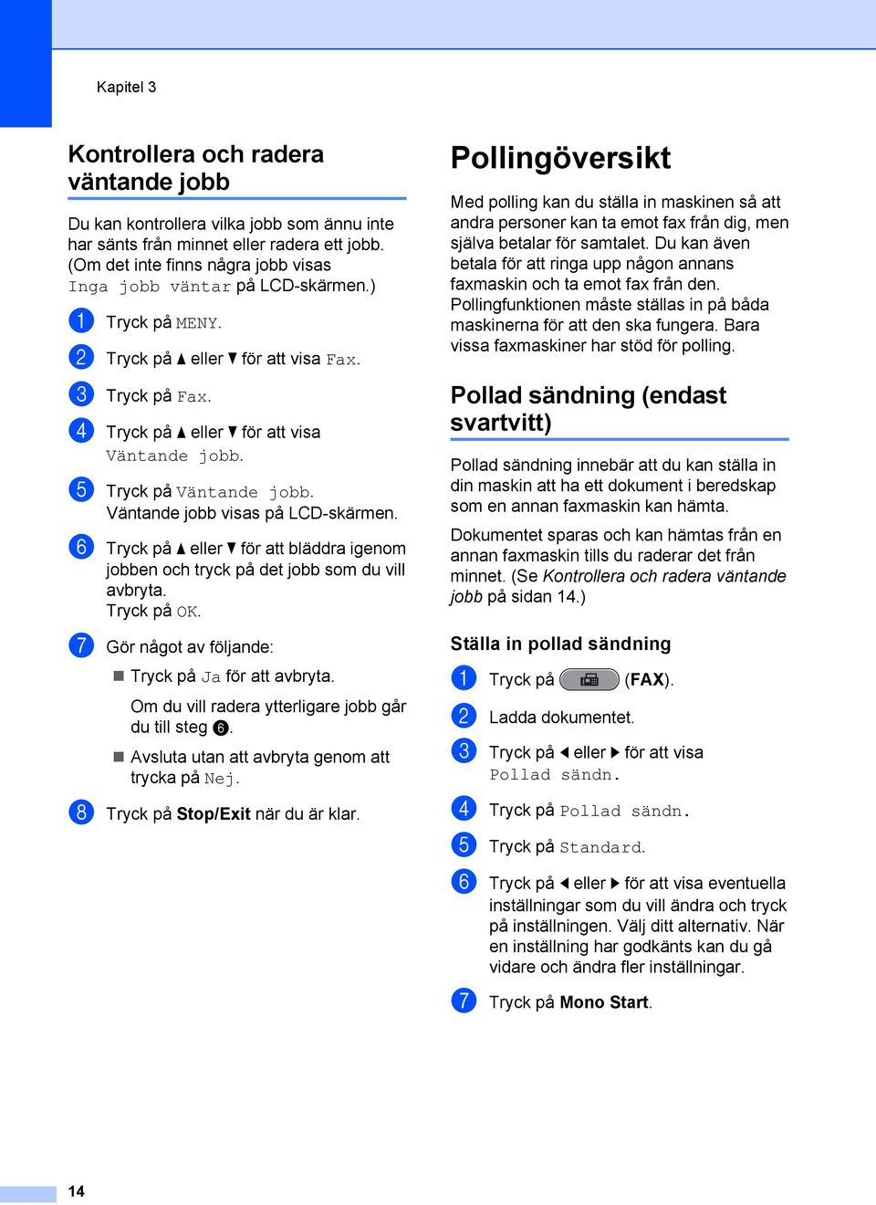 e Tryck på Väntande jobb. Väntande jobb visas på LCD-skärmen. f Tryck på a eller b för att bläddra igenom jobben och tryck på det jobb som du vill avbryta. Tryck på OK.