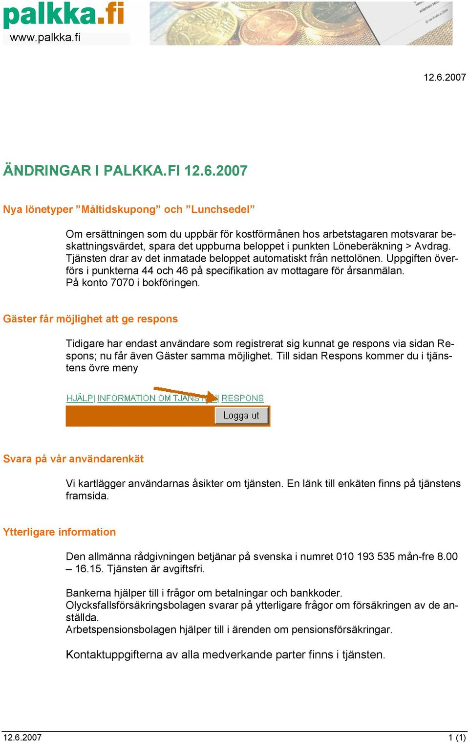 På konto 7070 i bokföringen. Gäster får möjlighet att ge respons Tidigare har endast användare som registrerat sig kunnat ge respons via sidan Respons; nu får även Gäster samma möjlighet.