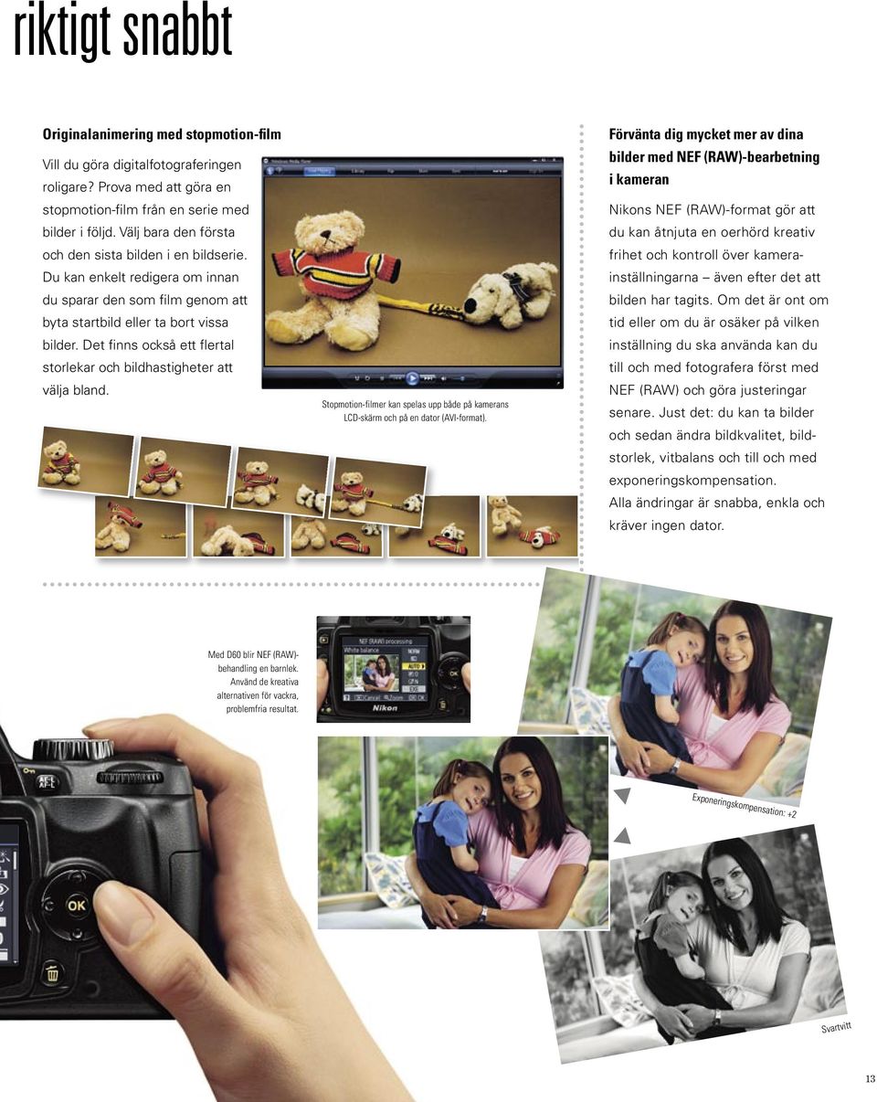 Det finns också ett flertal storlekar och bildhastigheter att välja bland. Stopmotion-filmer kan spelas upp både på kamerans LCD-skärm och på en dator (AVI-format).