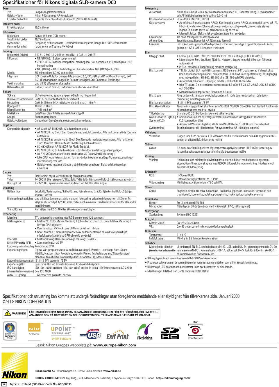 miljoner 23,6 15,8 mm CCD-sensor 10,75 miljoner Rengöring av bildsensorn, Luftflödeskontrollsystem, Image Dust Off-referensdata (programvaran Capture NX krävs) 3 872 2 592 [L], 2 896 1 944 [M], 1 936