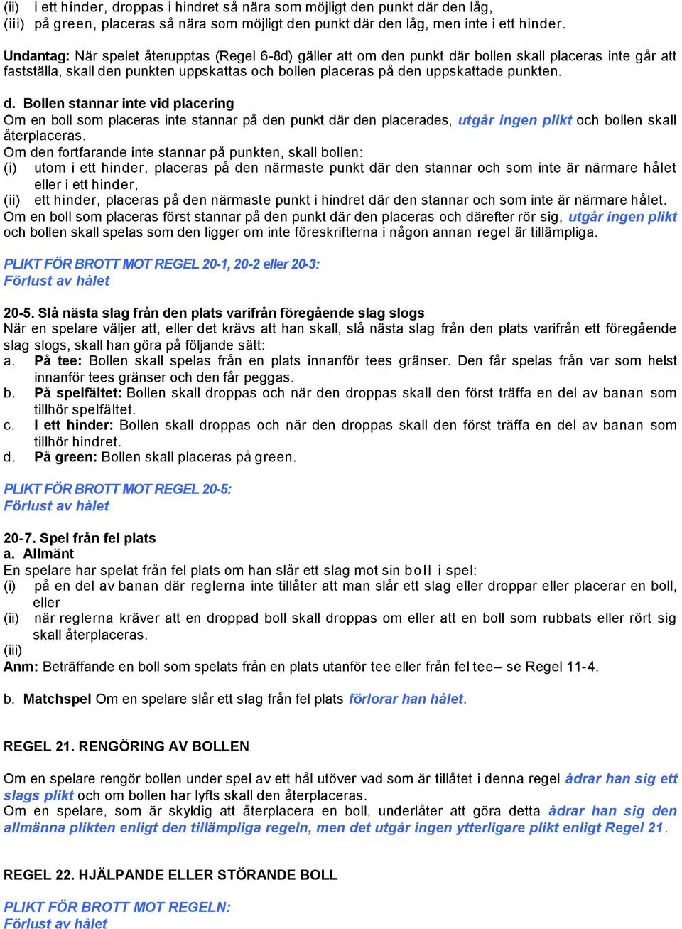 n punkt där bollen skall placeras inte går att fastställa, skall den punkten uppskattas och bollen placeras på den uppskattade punkten. d. Bollen stannar inte vid placering Om en boll som placeras inte stannar på den punkt där den placerades, utgår ingen plikt och bollen skall återplaceras.