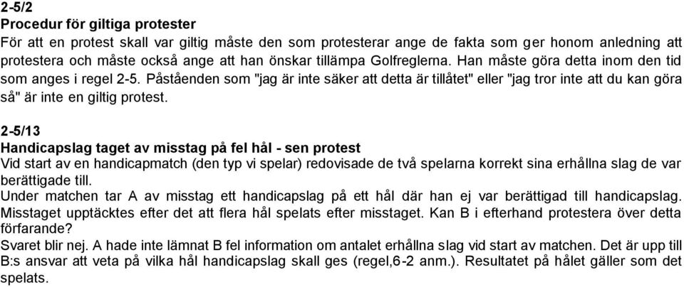 2-5/13 Handicapslag taget av misstag på fel hål - sen protest Vid start av en handicapmatch (den typ vi spelar) redovisade de två spelarna korrekt sina erhållna slag de var berättigade till.