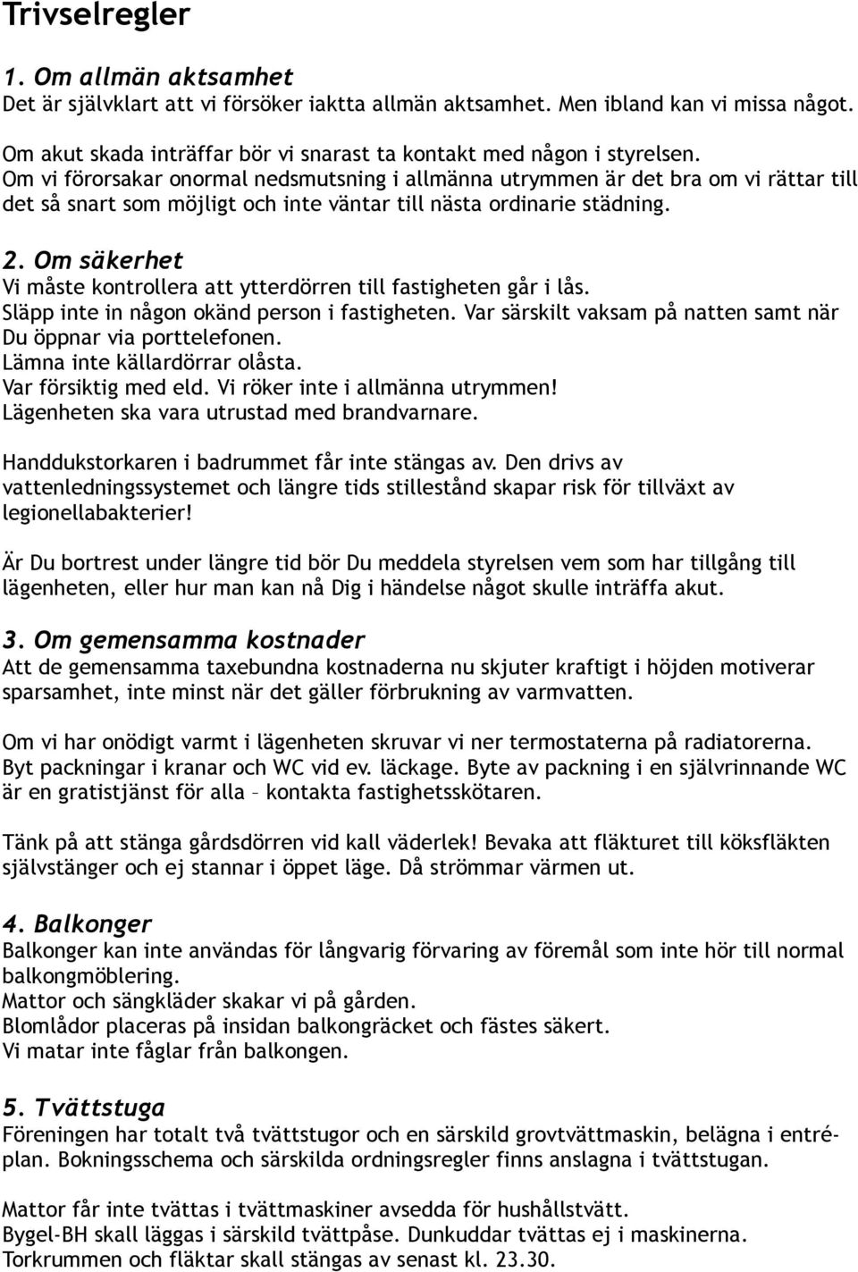 Om säkerhet Vi måste kontrollera att ytterdörren till fastigheten går i lås. Släpp inte in någon okänd person i fastigheten. Var särskilt vaksam på natten samt när Du öppnar via porttelefonen.