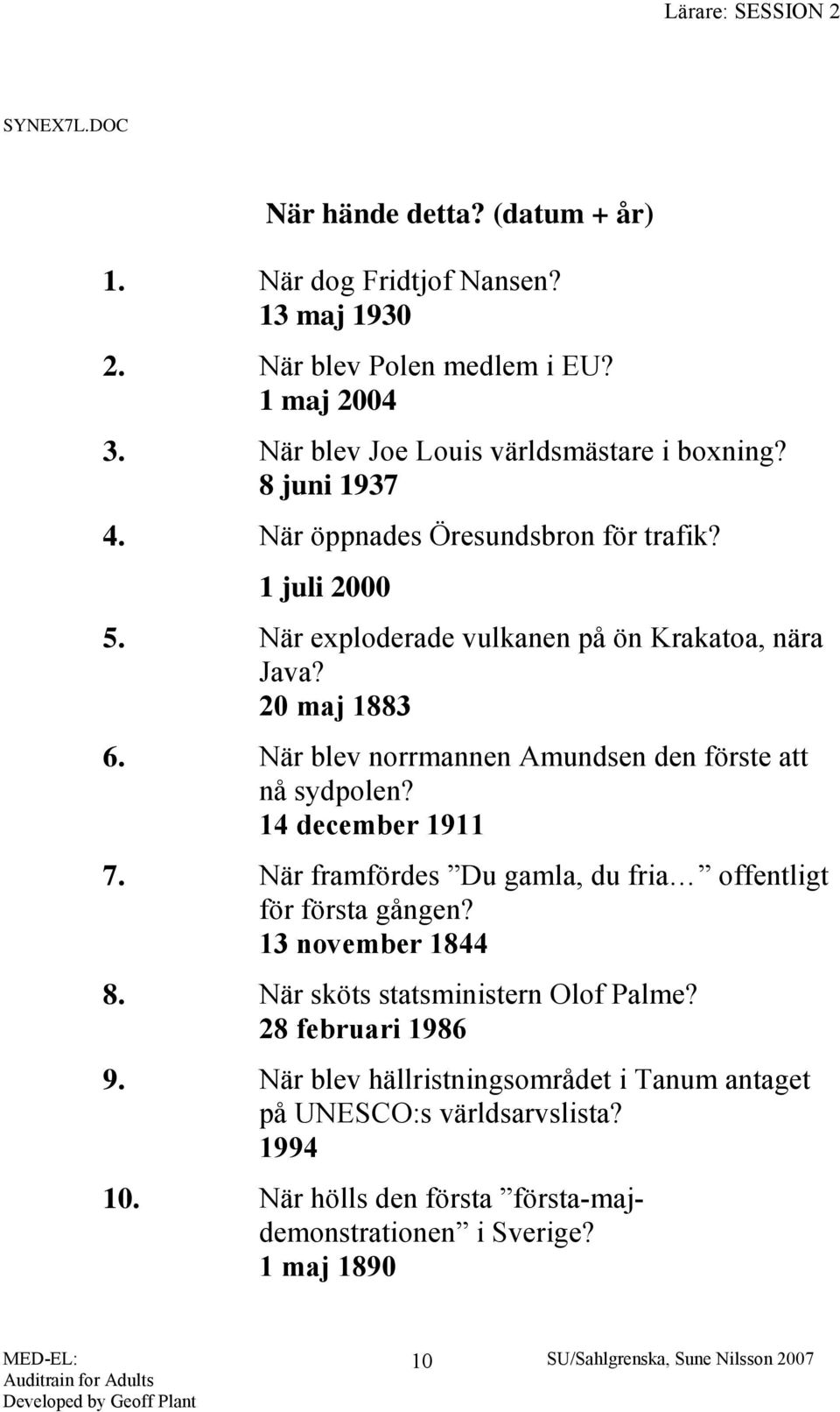 När blev norrmannen Amundsen den förste att nå sydpolen? 14 december 1911 7. När framfördes Du gamla, du fria offentligt för första gången? 13 november 1844 8.