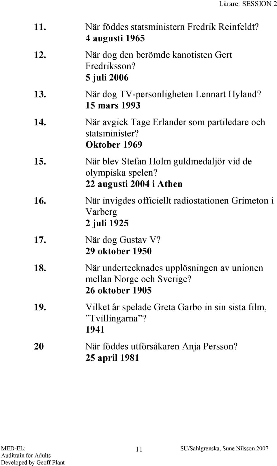 När blev Stefan Holm guldmedaljör vid de olympiska spelen? 22 augusti 2004 i Athen 16. När invigdes officiellt radiostationen Grimeton i Varberg 2 juli 1925 17.