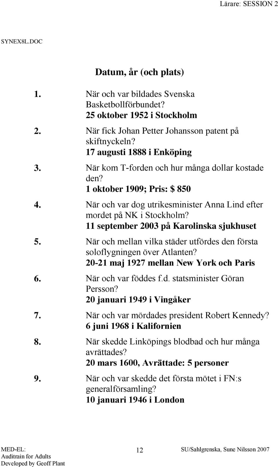 11 september 2003 på Karolinska sjukhuset 5. När och mellan vilka städer utfördes den första soloflygningen över Atlanten? 20-21 maj 1927 mellan New York och Paris 6. När och var föddes f.d. statsminister Göran Persson?