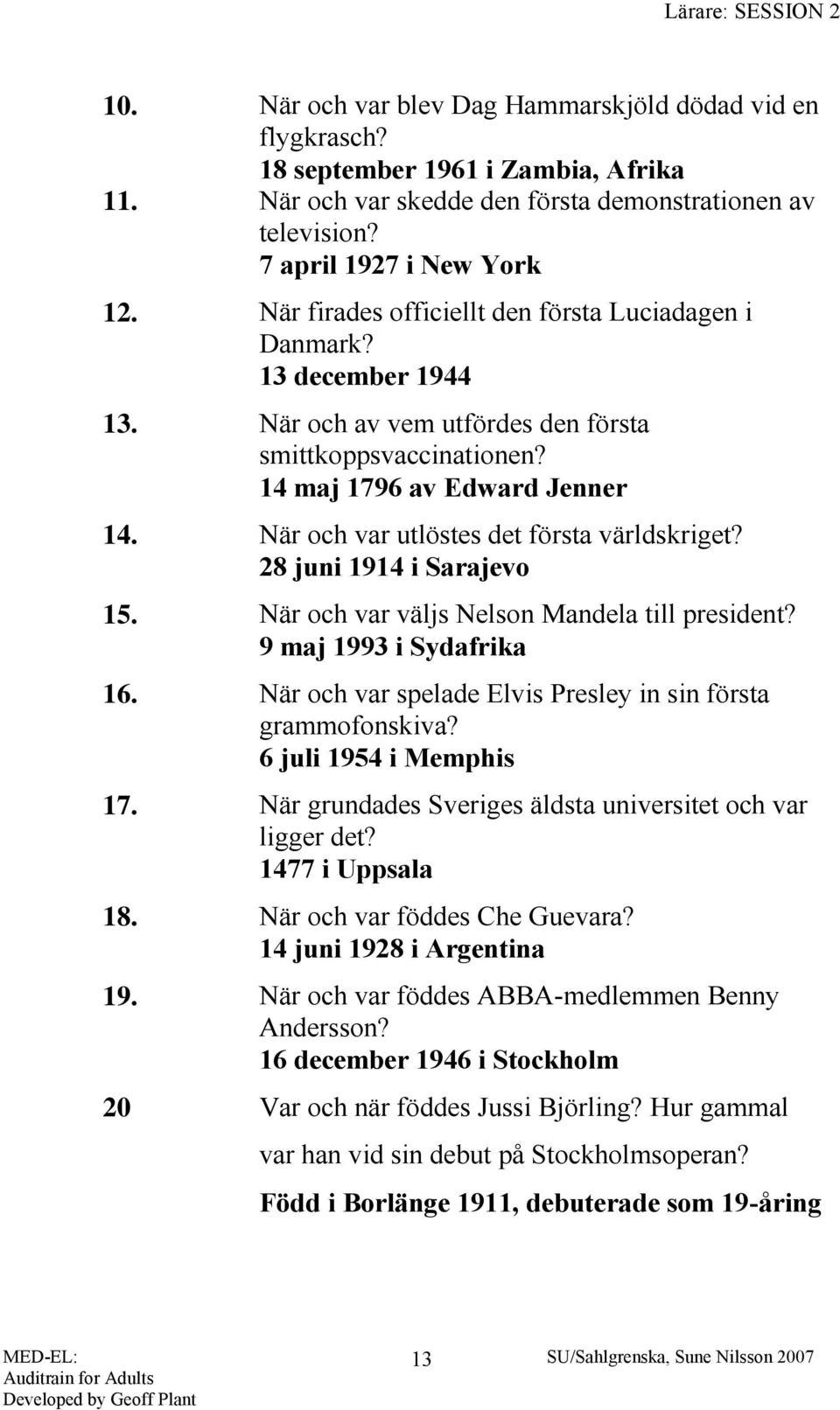 När och var utlöstes det första världskriget? 28 juni 1914 i Sarajevo 15. När och var väljs Nelson Mandela till president? 9 maj 1993 i Sydafrika 16.