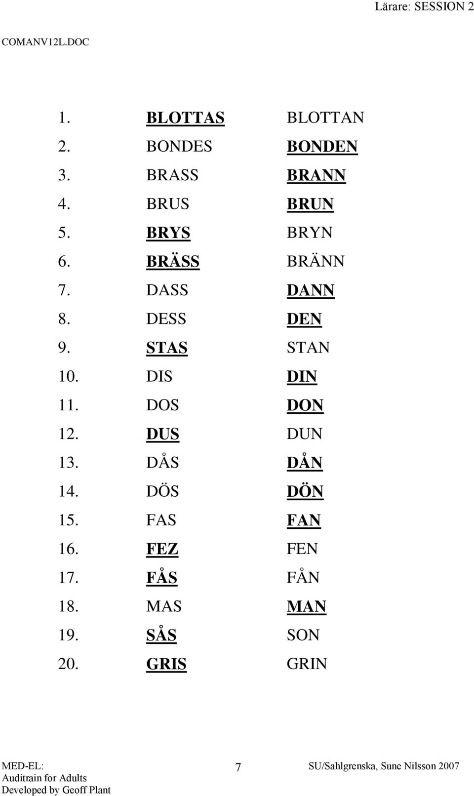 STAS STAN 10. DIS DIN 11. DOS DON 12. DUS DUN 13. DÅS DÅN 14.