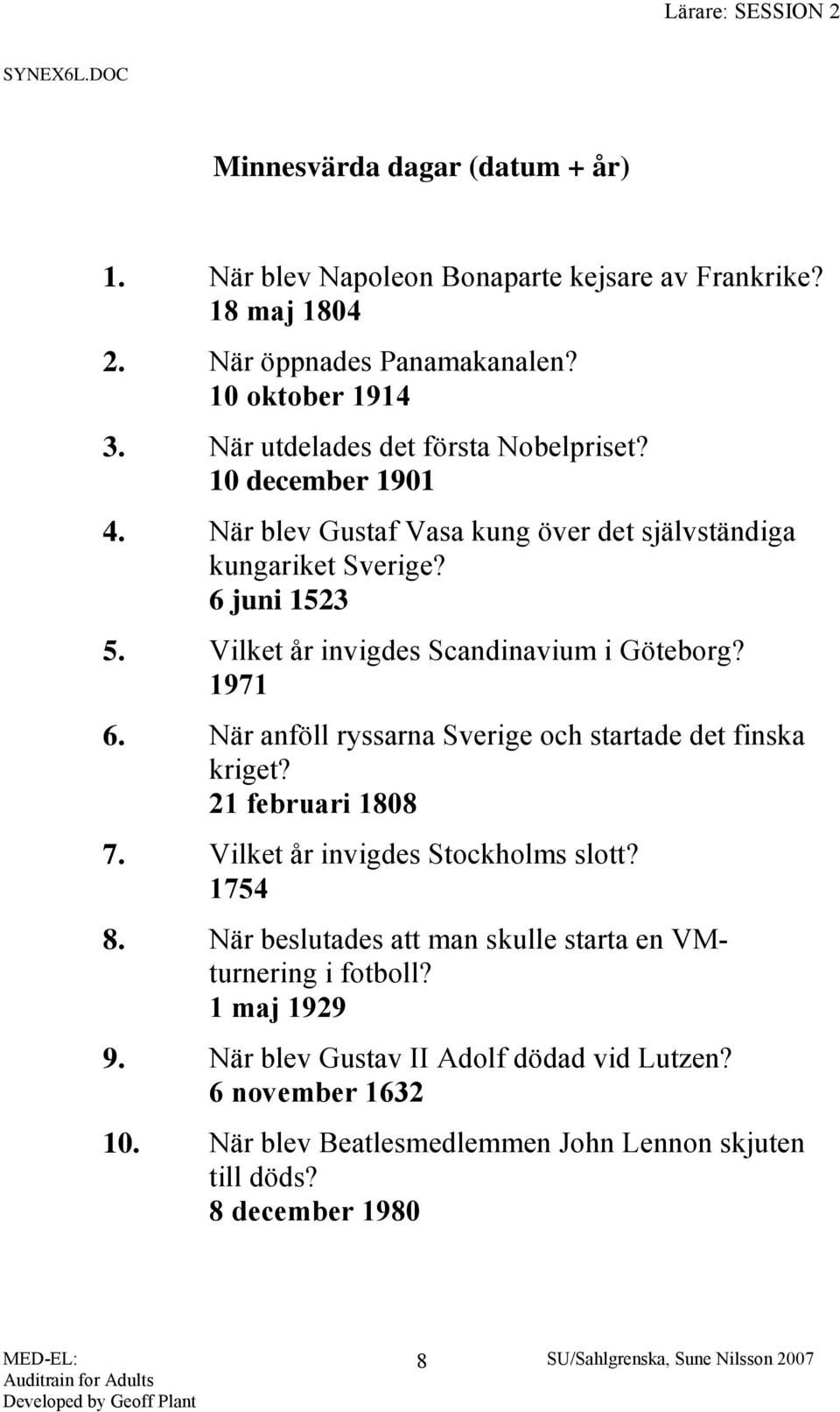 Vilket år invigdes Scandinavium i Göteborg? 1971 6. När anföll ryssarna Sverige och startade det finska kriget? 21 februari 1808 7. Vilket år invigdes Stockholms slott?