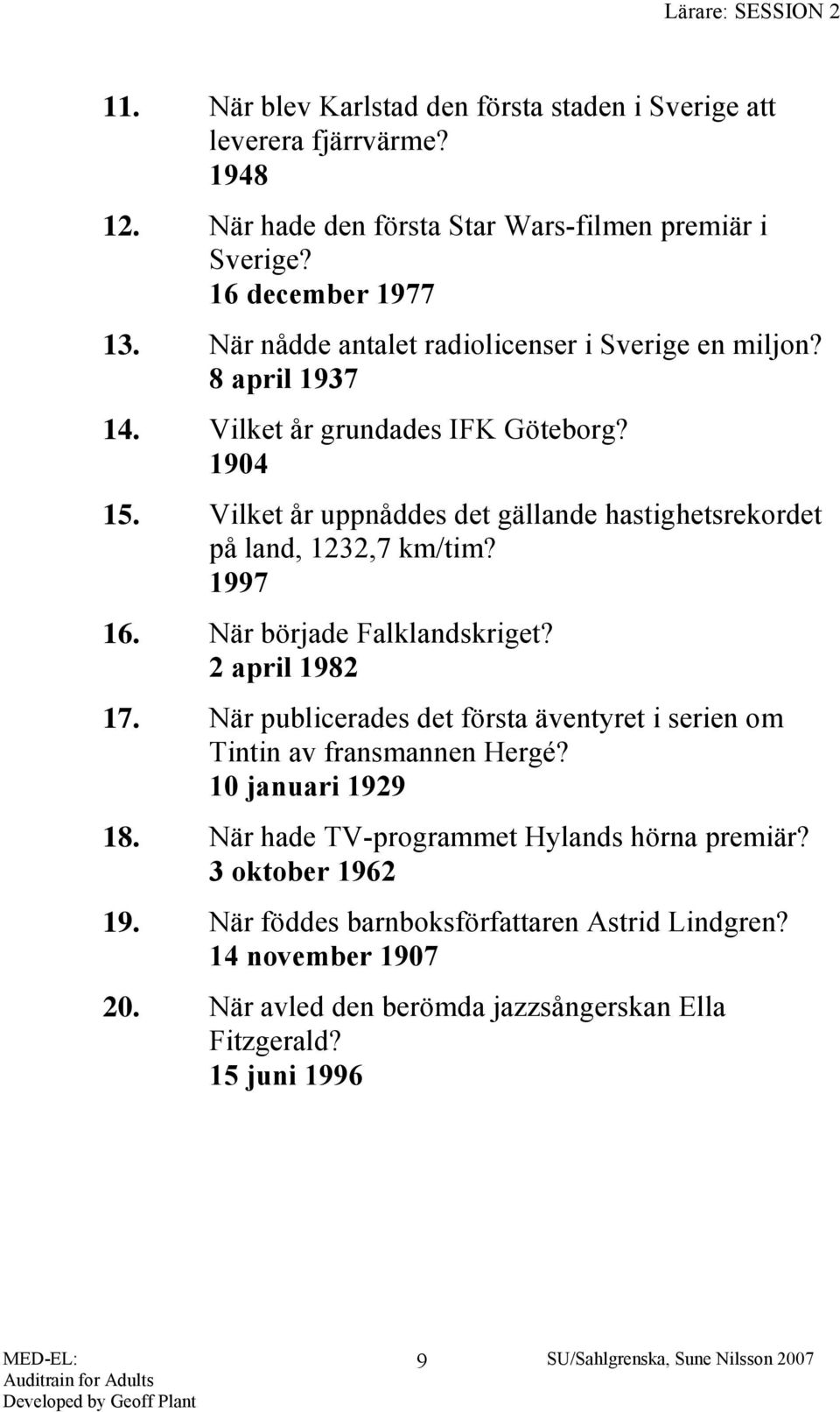 Vilket år uppnåddes det gällande hastighetsrekordet på land, 1232,7 km/tim? 1997 16. När började Falklandskriget? 2 april 1982 17.