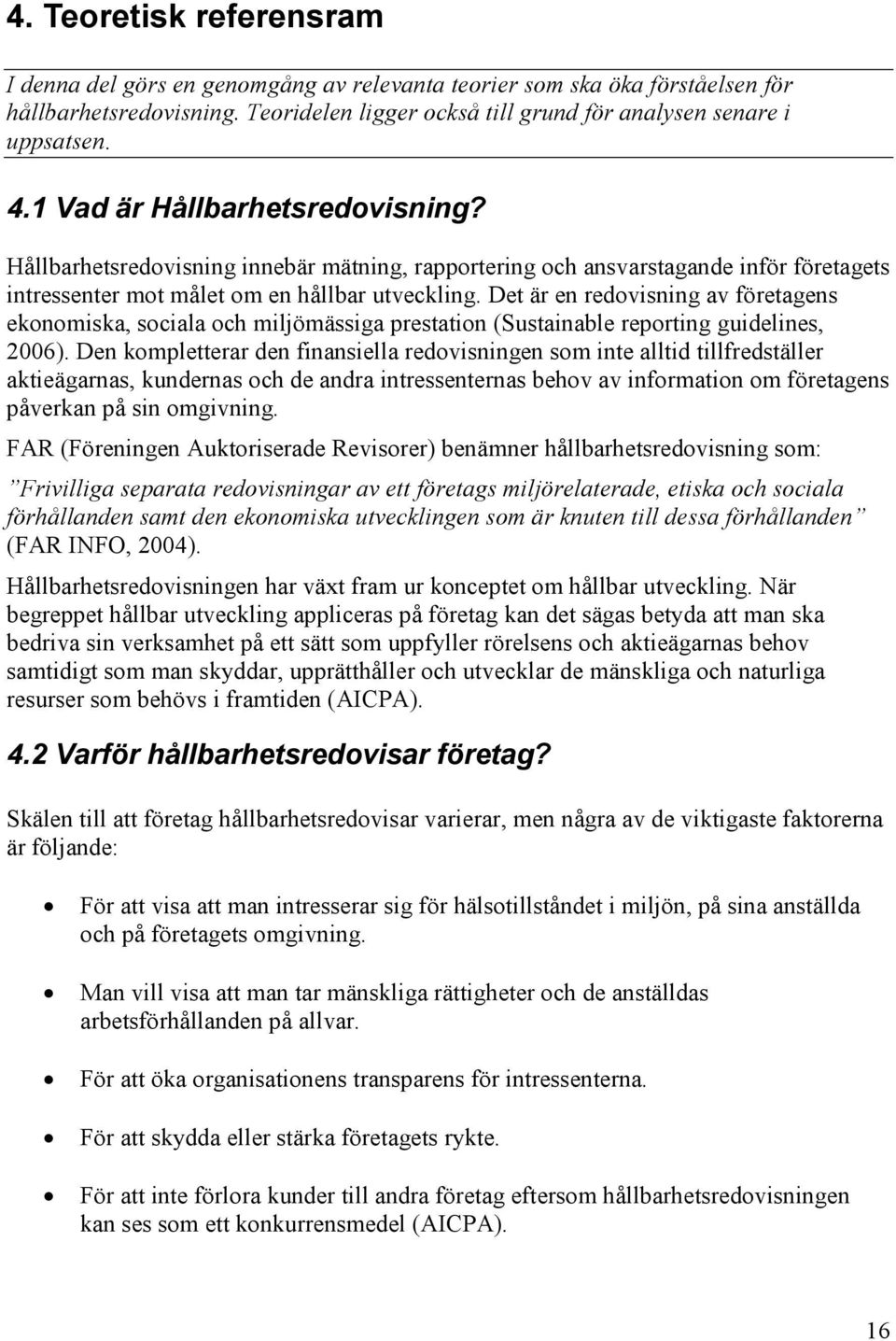 Det är en redovisning av företagens ekonomiska, sociala och miljömässiga prestation (Sustainable reporting guidelines, 2006).