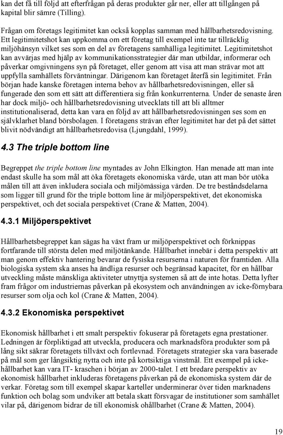 Ett legitimitetshot kan uppkomma om ett företag till exempel inte tar tillräcklig miljöhänsyn vilket ses som en del av företagens samhälliga legitimitet.