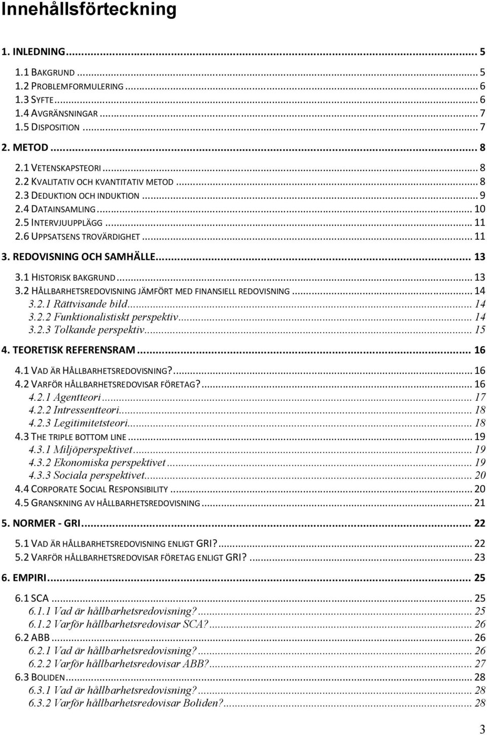 1 HISTORISK BAKGRUND... 13 3.2 HÅLLBARHETSREDOVISNING JÄMFÖRT MED FINANSIELL REDOVISNING... 14 3.2.1 Rättvisande bild... 14 3.2.2 Funktionalistiskt perspektiv... 14 3.2.3 Tolkande perspektiv... 15 4.