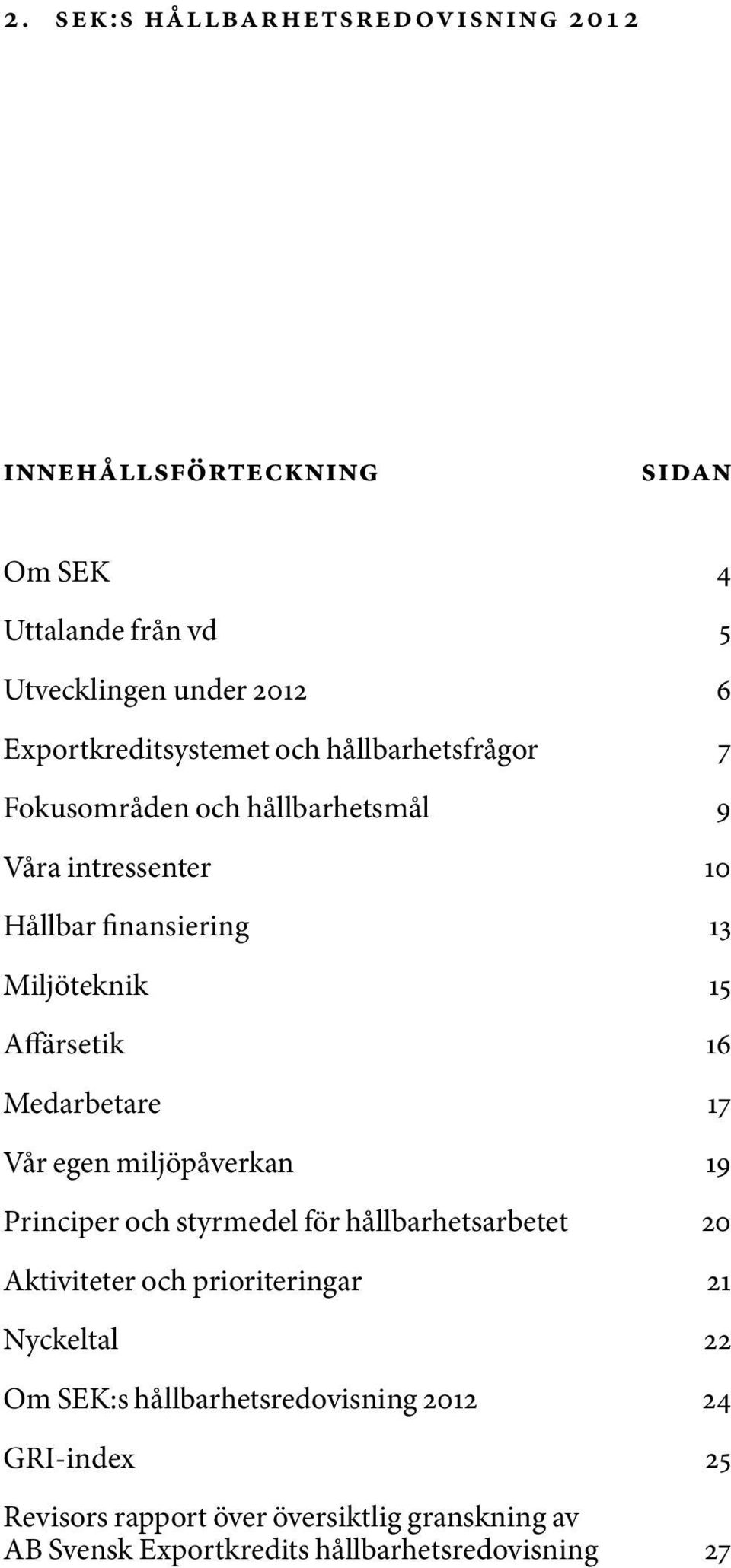 Medarbetare 17 Vår egen miljöpåverkan 19 Principer och styrmedel för hållbarhetsarbetet 20 Aktiviteter och prioriteringar 21 Nyckeltal 22 Om