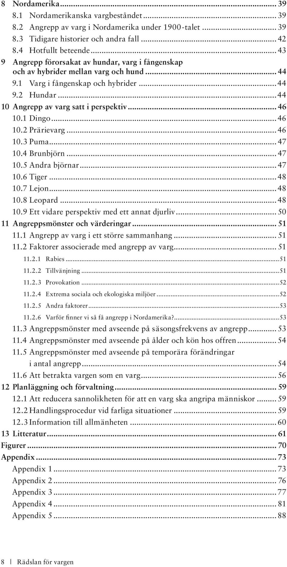 1 Dingo... 46 10.2 Prärievarg... 46 10.3 Puma... 47 10.4 Brunbjörn... 47 10.5 Andra björnar... 47 10.6 Tiger... 48 10.7 Lejon... 48 10.8 Leopard... 48 10.9 Ett vidare perspektiv med ett annat djurliv.