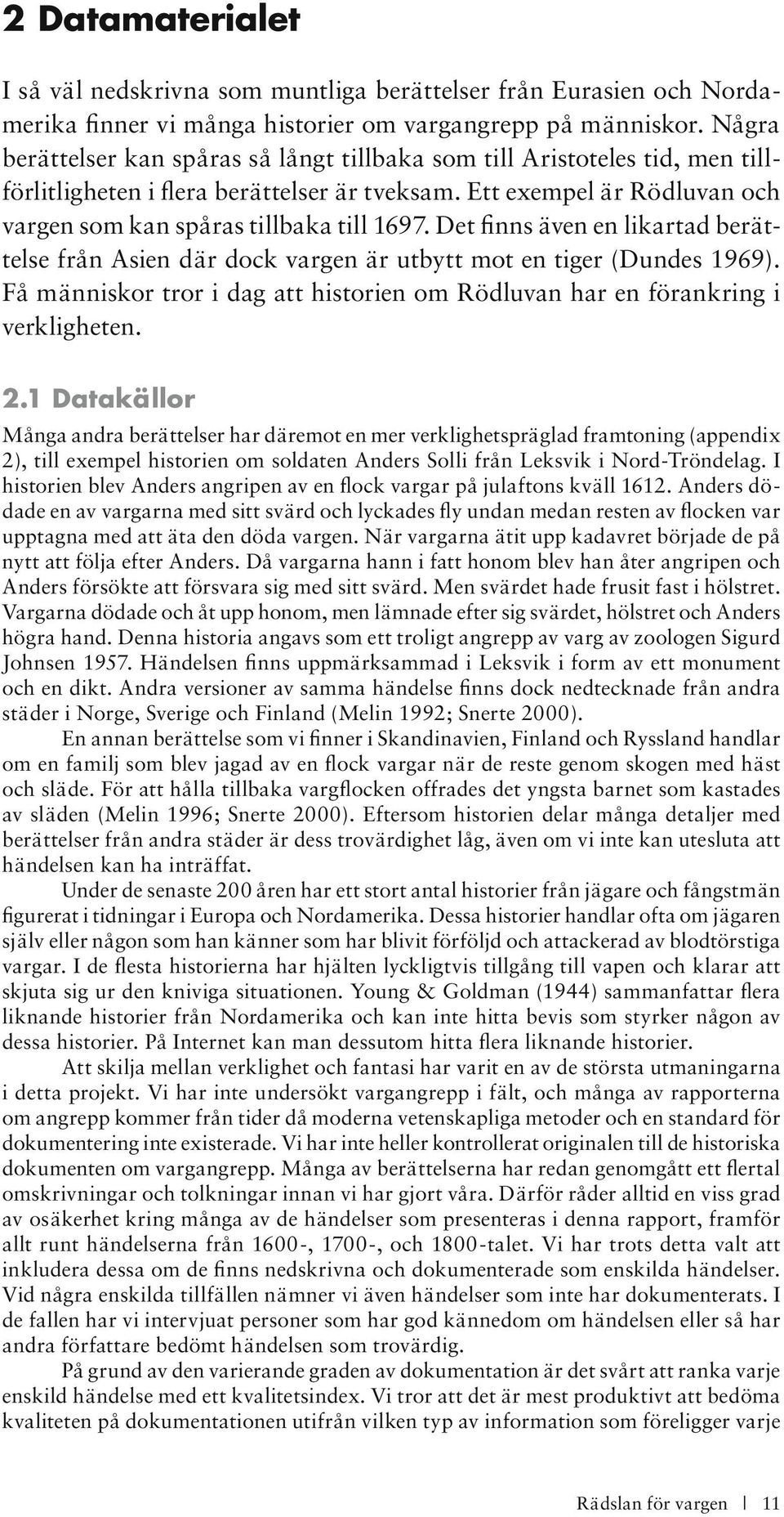 Det finns även en likartad berättelse från Asien där dock vargen är utbytt mot en tiger (Dundes 1969). Få människor tror i dag att historien om Rödluvan har en förankring i verkligheten. 2.