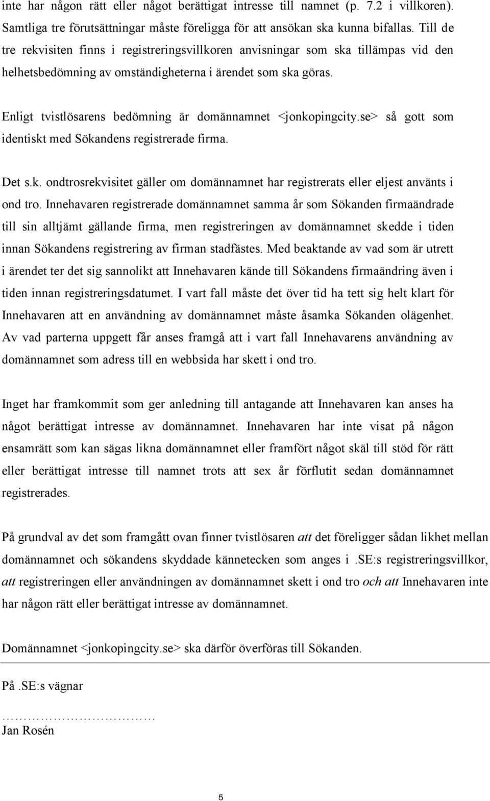 Enligt tvistlösarens bedömning är domännamnet <jonkopingcity.se> så gott som identiskt med Sökandens registrerade firma. Det s.k. ondtrosrekvisitet gäller om domännamnet har registrerats eller eljest använts i ond tro.