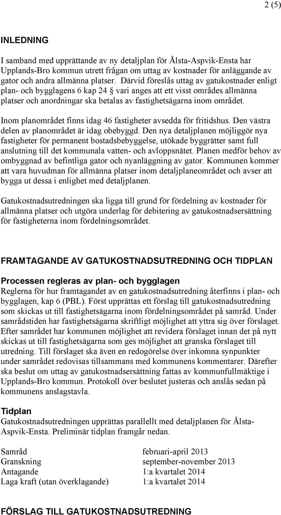 Inom planområdet finns idag 46 fastigheter avsedda för fritidshus. Den västra delen av planområdet är idag obebyggd.