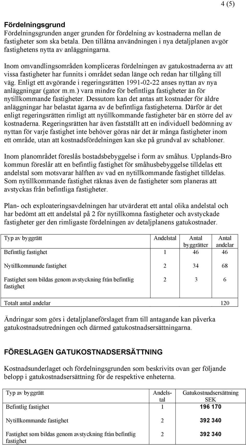 Inom omvandlingsområden kompliceras fördelningen av gatukostnaderna av att vissa fastigheter har funnits i området sedan länge och redan har tillgång till väg.