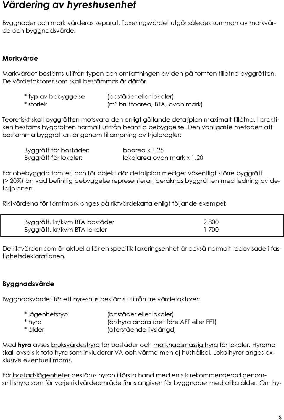 De värdefaktorer som skall bestämmas är därför * typ av bebyggelse (bostäder eller lokaler) * storlek (m² bruttoarea, BTA, ovan mark) Teoretiskt skall byggrätten motsvara den enligt gällande