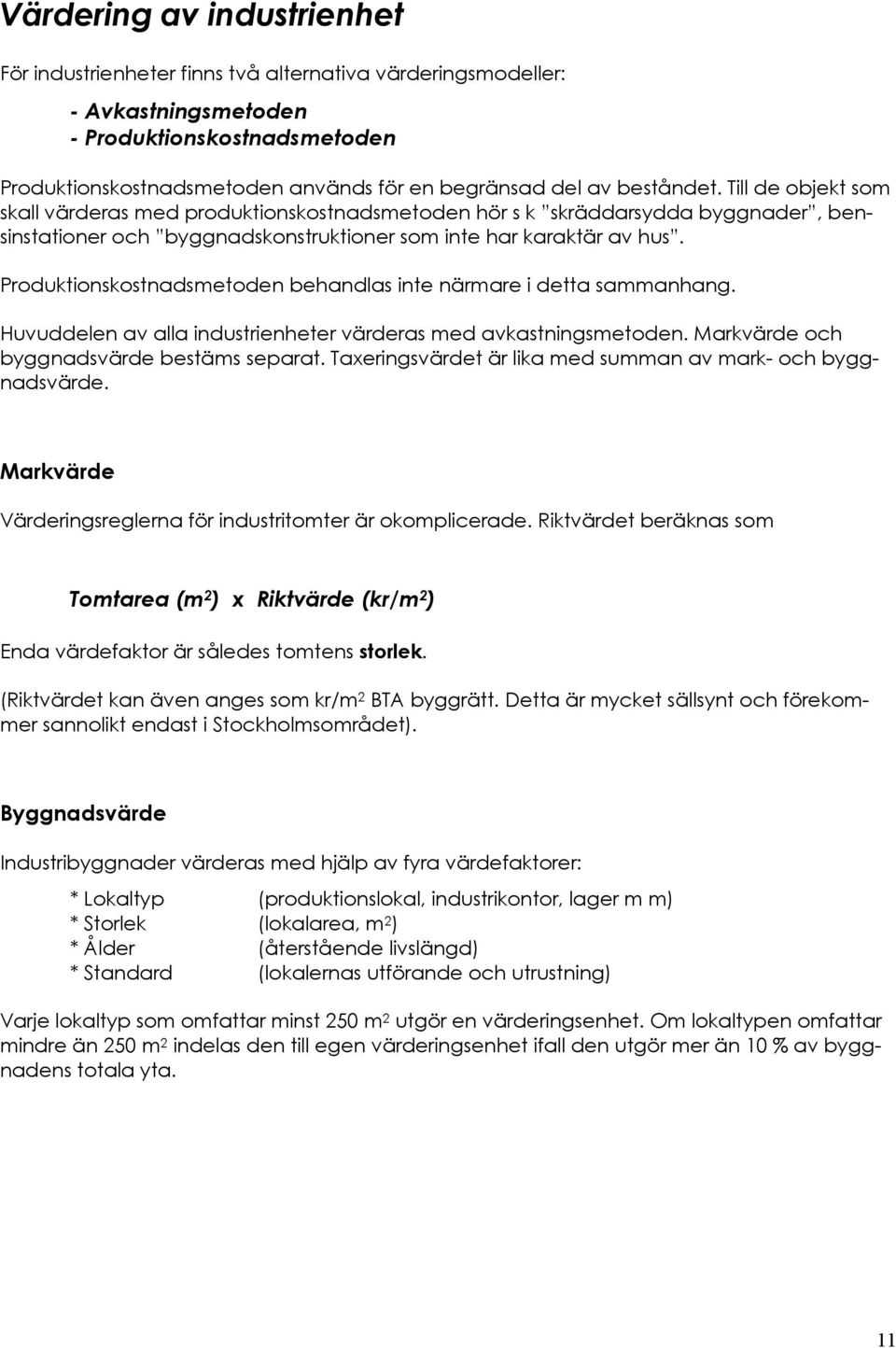 Produktionskostnadsmetoden behandlas inte närmare i detta sammanhang. Huvuddelen av alla industrienheter värderas med avkastningsmetoden. Markvärde och byggnadsvärde bestäms separat.