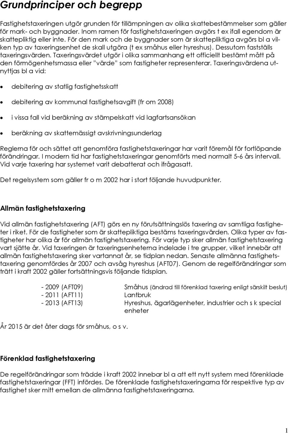 För den mark och de byggnader som är skattepliktiga avgörs bl a vilken typ av taxeringsenhet de skall utgöra (t ex småhus eller hyreshus). Dessutom fastställs taxeringsvärden.