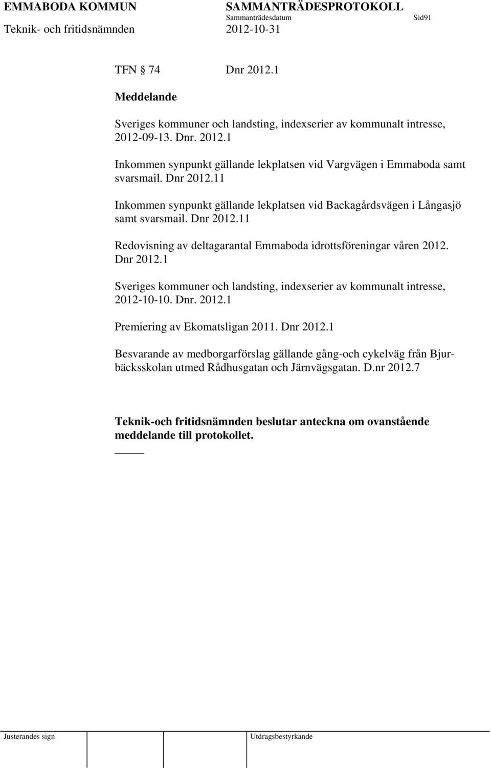 Dnr. 2012.1 Premiering av Ekomatsligan 2011. Dnr 2012.1 Besvarande av medborgarförslag gällande gång-och cykelväg från Bjurbäcksskolan utmed Rådhusgatan och Järnvägsgatan. D.nr 2012.7 Teknik-och fritidsnämnden beslutar anteckna om ovanstående meddelande till protokollet.