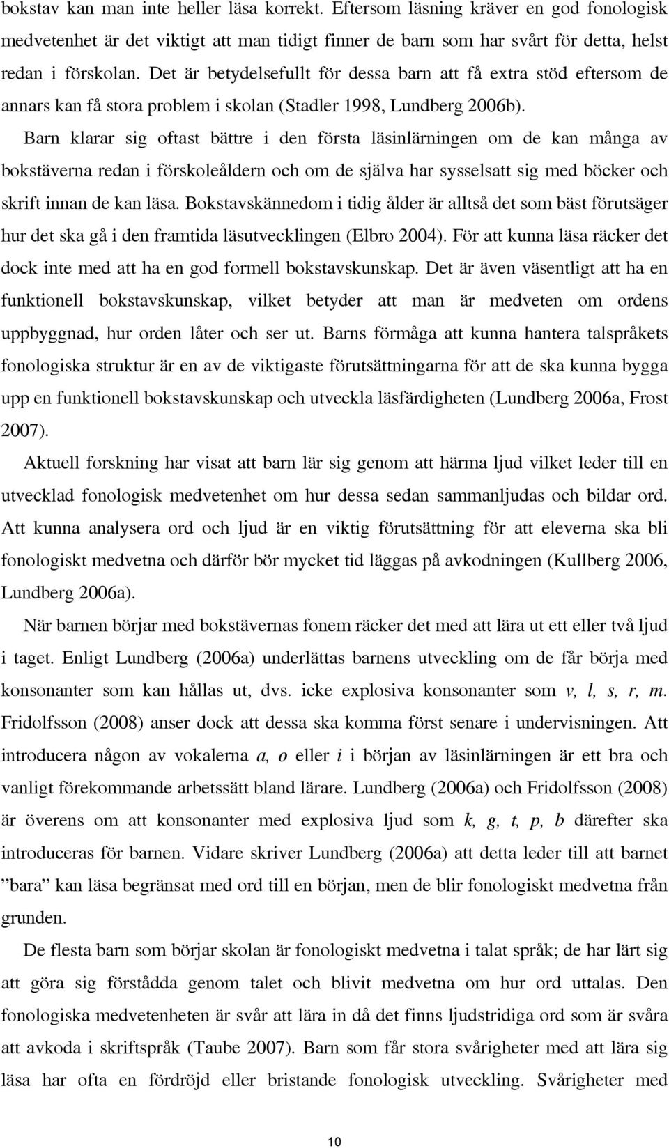 Barn klarar sig oftast bättre i den första läsinlärningen om de kan många av bokstäverna redan i förskoleåldern och om de själva har sysselsatt sig med böcker och skrift innan de kan läsa.