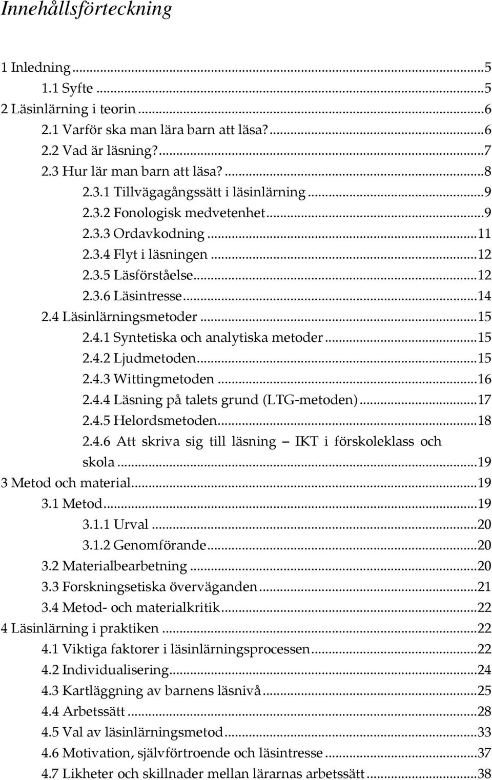 ..15 2.4.2 Ljudmetoden...15 2.4.3 Wittingmetoden...16 2.4.4 Läsning på talets grund (LTG-metoden)...17 2.4.5 Helordsmetoden...18 2.4.6 Att skriva sig till läsning IKT i förskoleklass och skola.