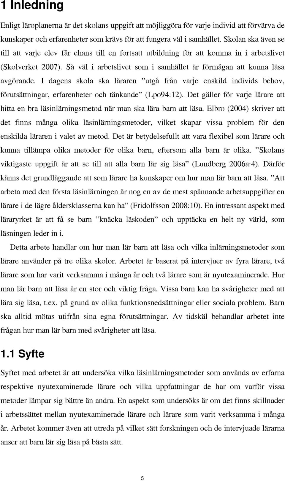 Så väl i arbetslivet som i samhället är förmågan att kunna läsa avgörande. I dagens skola ska läraren utgå från varje enskild individs behov, förutsättningar, erfarenheter och tänkande (Lpo94:12).