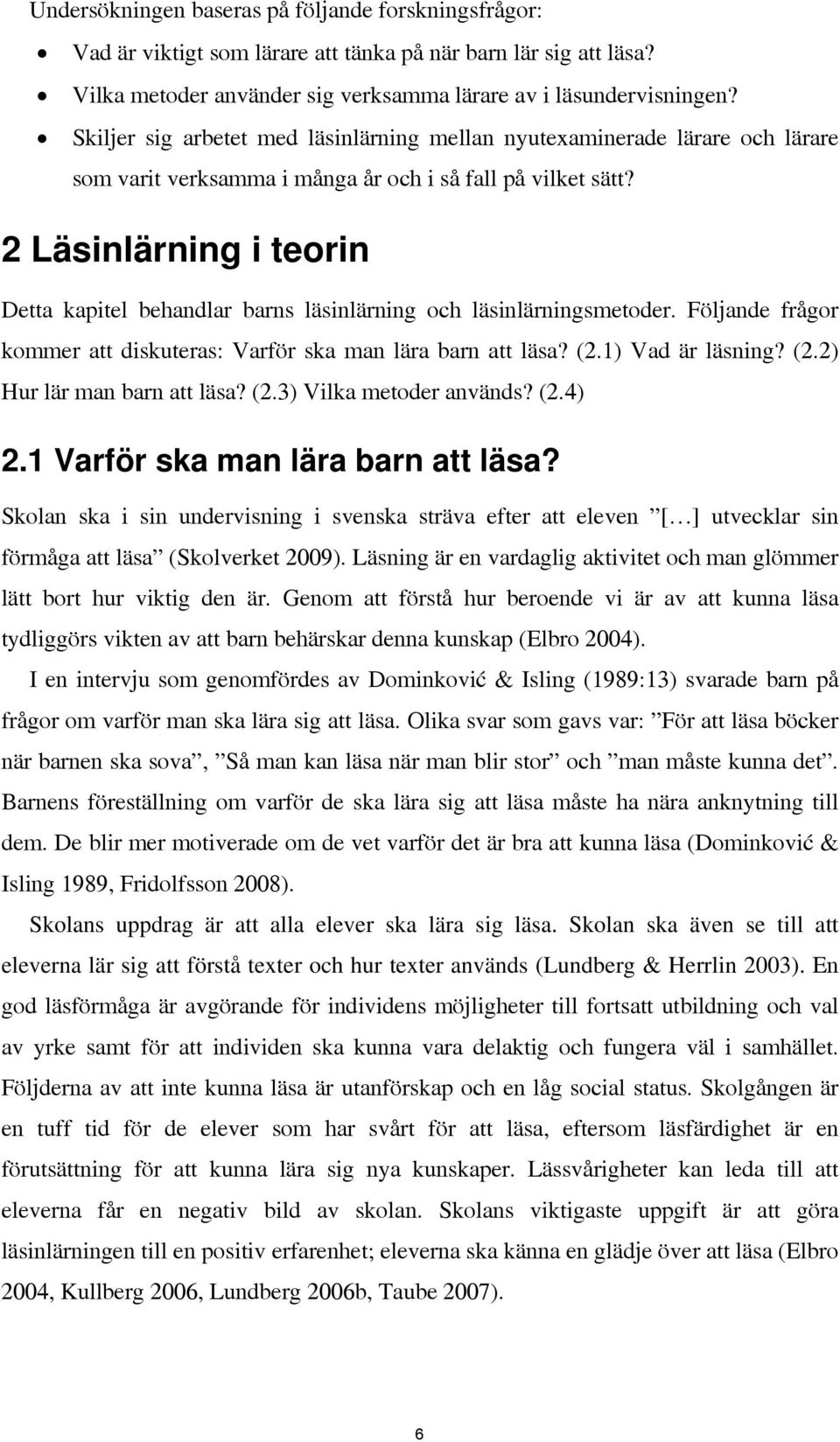 2 Läsinlärning i teorin Detta kapitel behandlar barns läsinlärning och läsinlärningsmetoder. Följande frågor kommer att diskuteras: Varför ska man lära barn att läsa? (2.1) Vad är läsning? (2.2) Hur lär man barn att läsa?