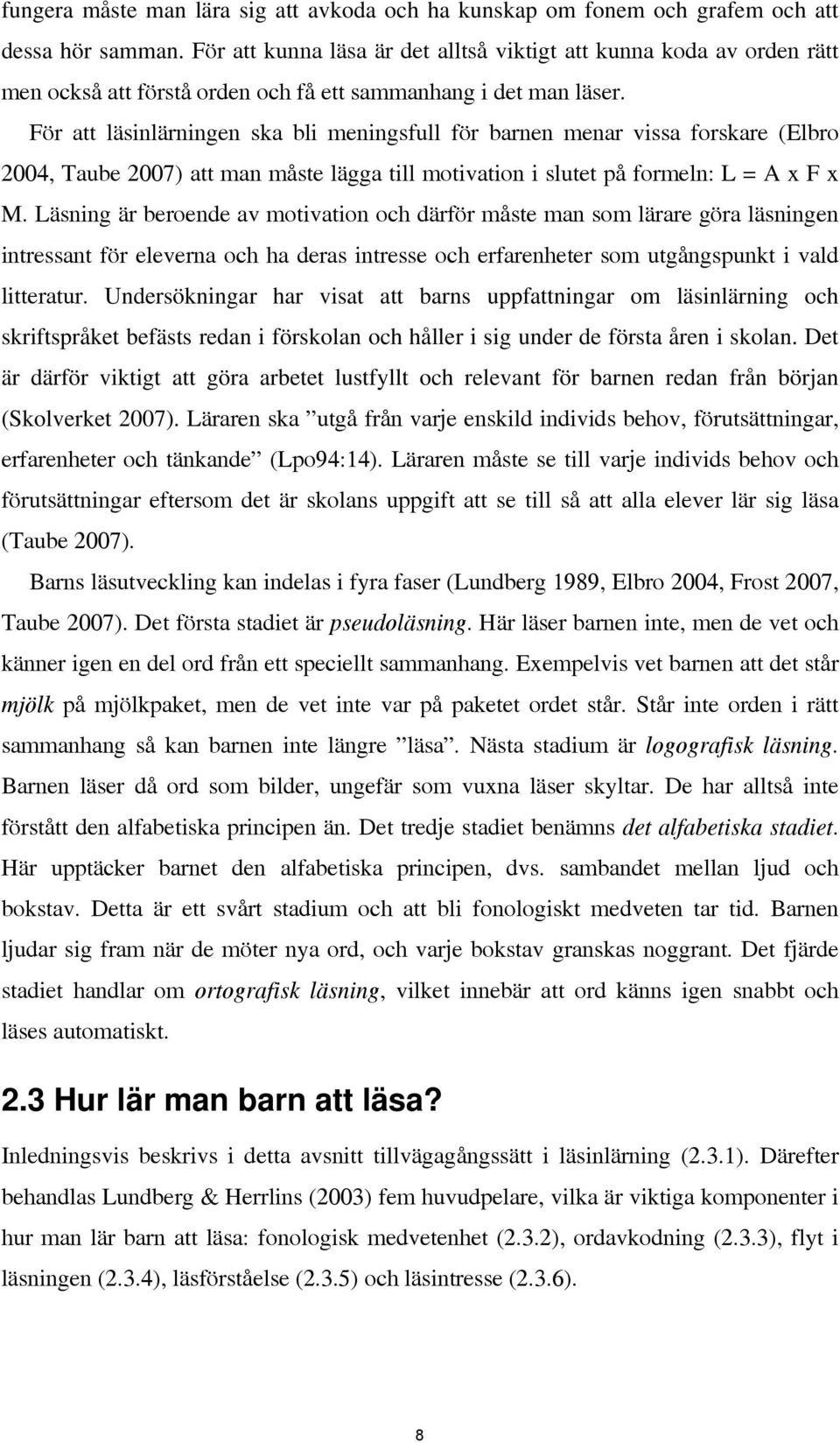 För att läsinlärningen ska bli meningsfull för barnen menar vissa forskare (Elbro 2004, Taube 2007) att man måste lägga till motivation i slutet på formeln: L = A x F x M.