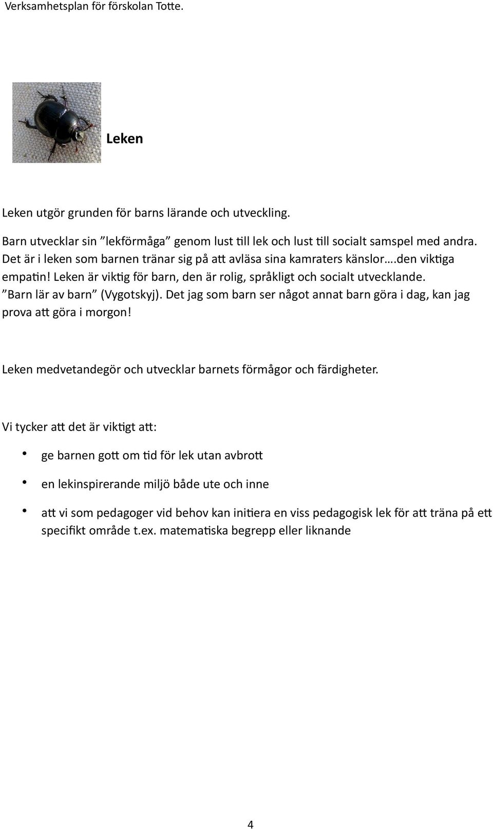 Barn lär av barn (Vygotskyj). Det jag som barn ser något annat barn göra i dag, kan jag prova a2 göra i morgon Leken medvetandegör och utvecklar barnets förmågor och färdigheter.