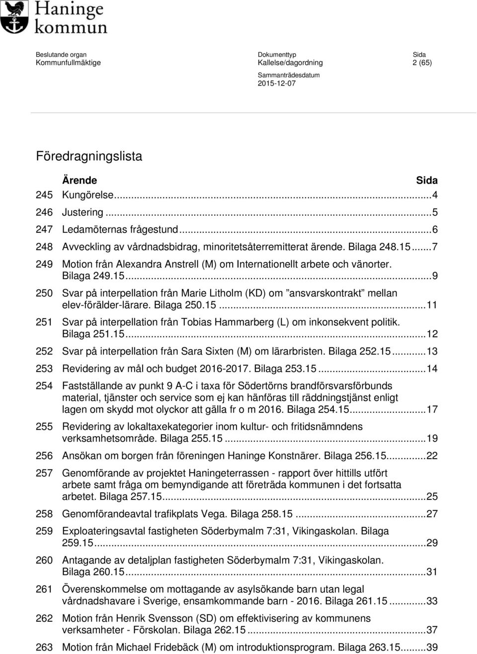 Bilaga 250.15... 11 251 Svar på interpellation från Tobias Hammarberg (L) om inkonsekvent politik. Bilaga 251.15... 12 252 Svar på interpellation från Sara Sixten (M) om lärarbristen. Bilaga 252.15... 13 253 Revidering av mål och budget 2016-2017.