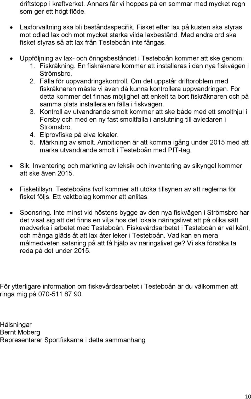 Uppföljning av lax- och öringsbeståndet i Testeboån kommer att ske genom: 1. Fiskräkning. En fiskräknare kommer att installeras i den nya fiskvägen i Strömsbro. 2. Fälla för uppvandringskontroll.