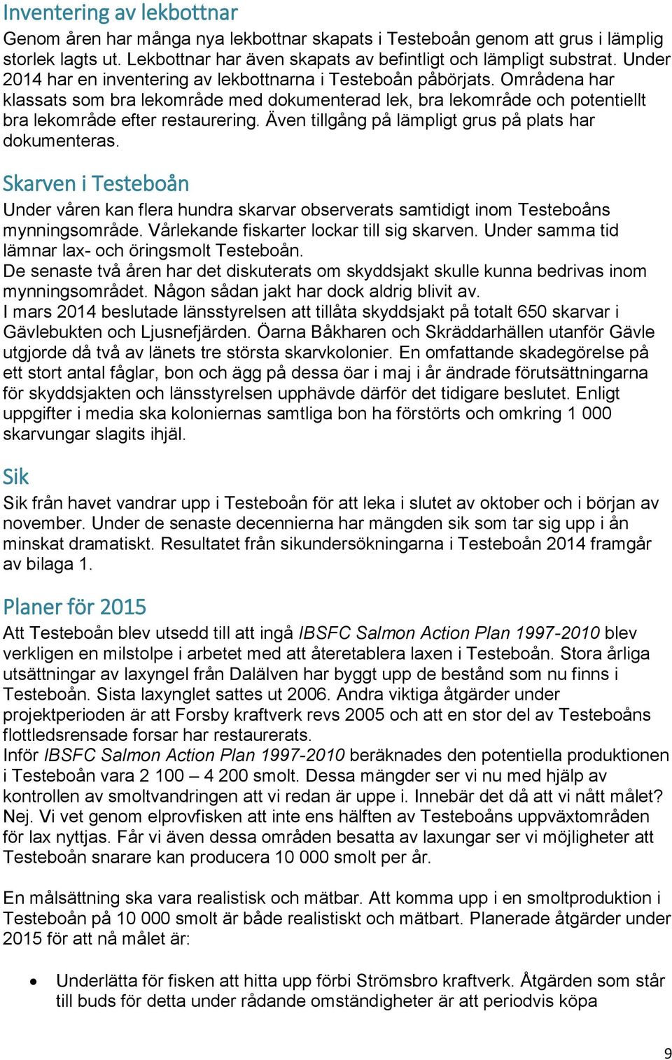 Även tillgång på lämpligt grus på plats har dokumenteras. Skarven i Testeboån Under våren kan flera hundra skarvar observerats samtidigt inom Testeboåns mynningsområde.