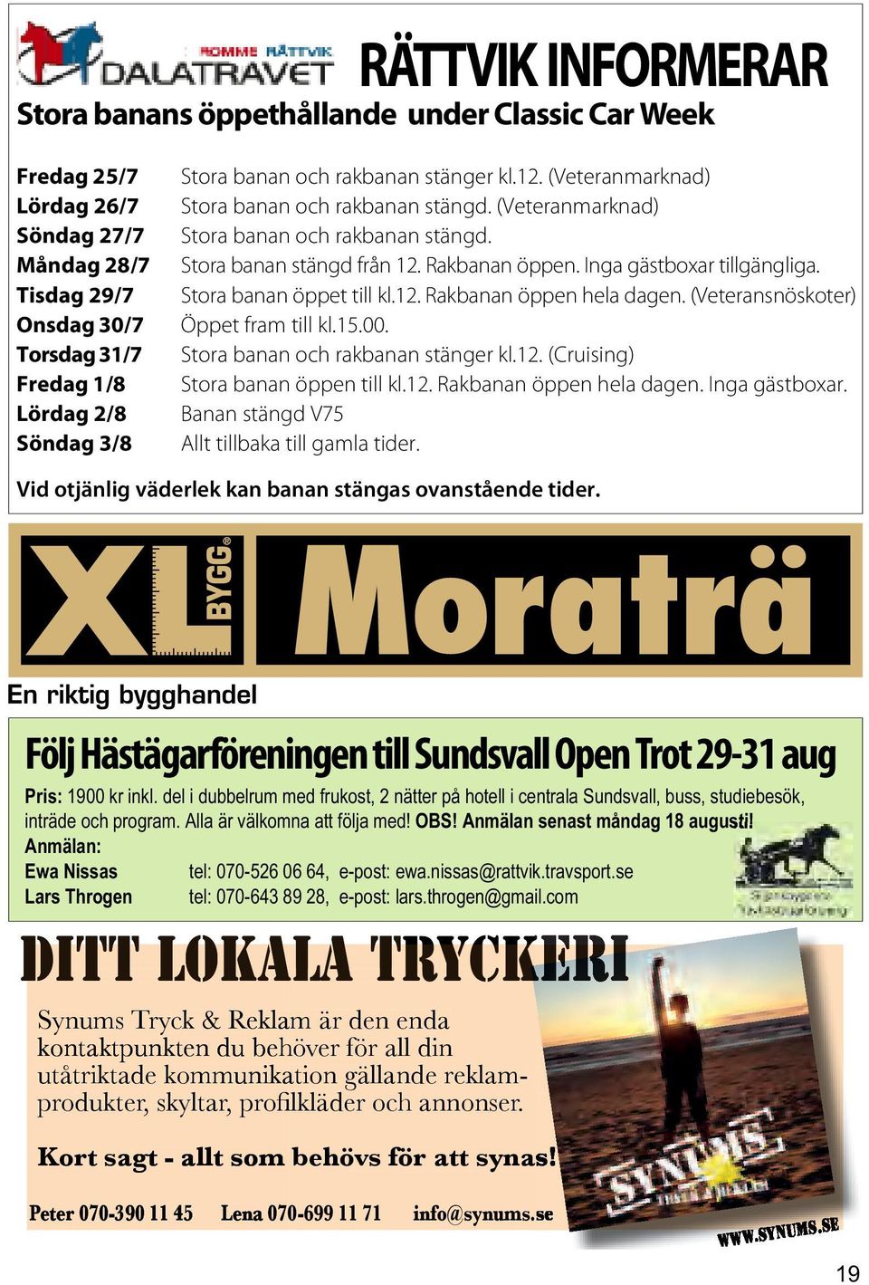 Stora banan öppet till kl.12. Rakbanan öppen hela dagen. (Veteransnöskoter) Öppet fram till kl.15.00. Stora banan och rakbanan stänger kl.12. (Cruising) Stora banan öppen till kl.12. Rakbanan öppen hela dagen. Inga gästboxar.