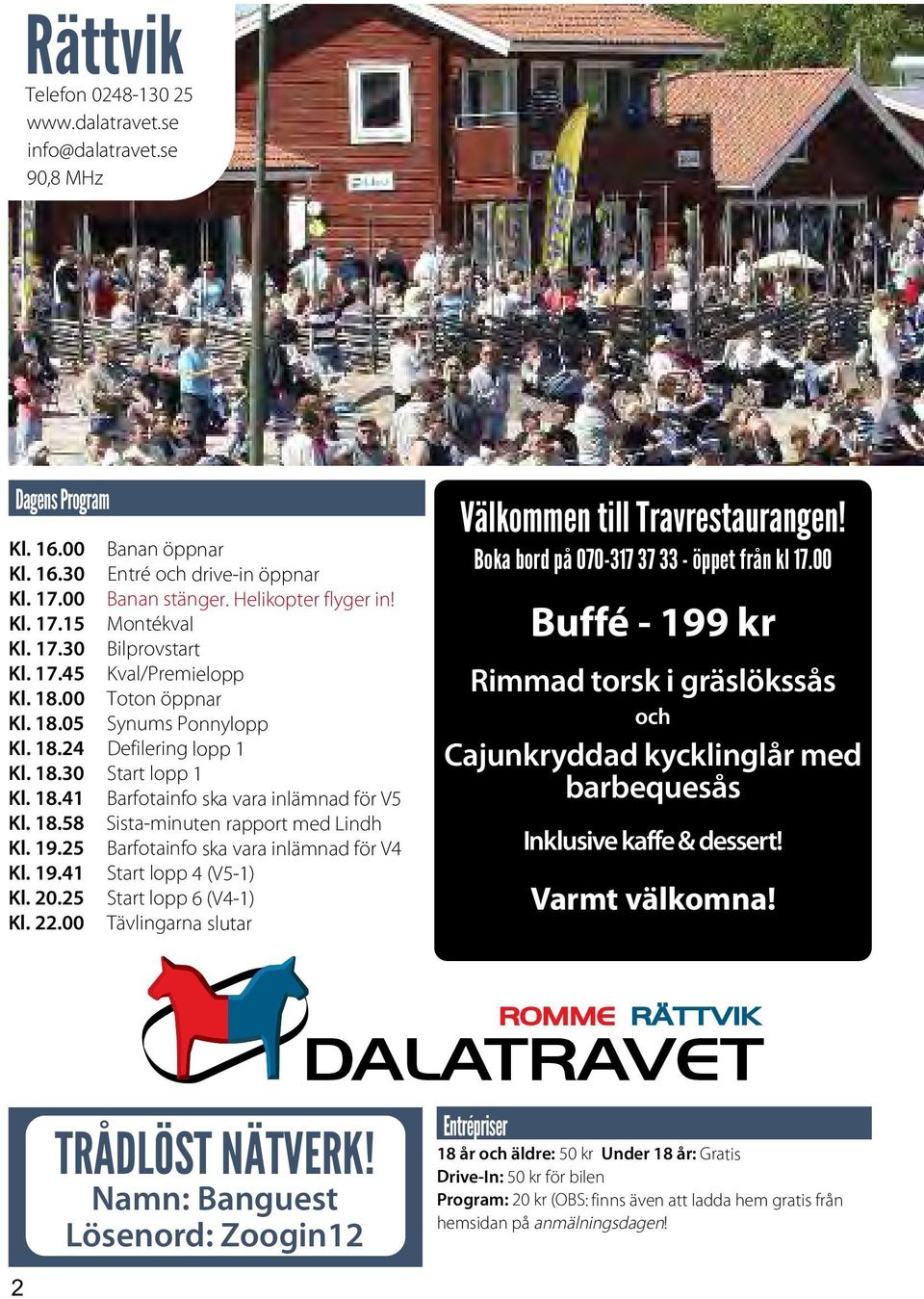 19.25 Barfotainfo ska vara inlämnad för V4 Kl. 19.41 Start lopp 4 (V5-1) Kl. 20.25 Start lopp 6 (V4-1) Kl. 22.00 Tävlingarna slutar Välkommen till Travrestaurangen!