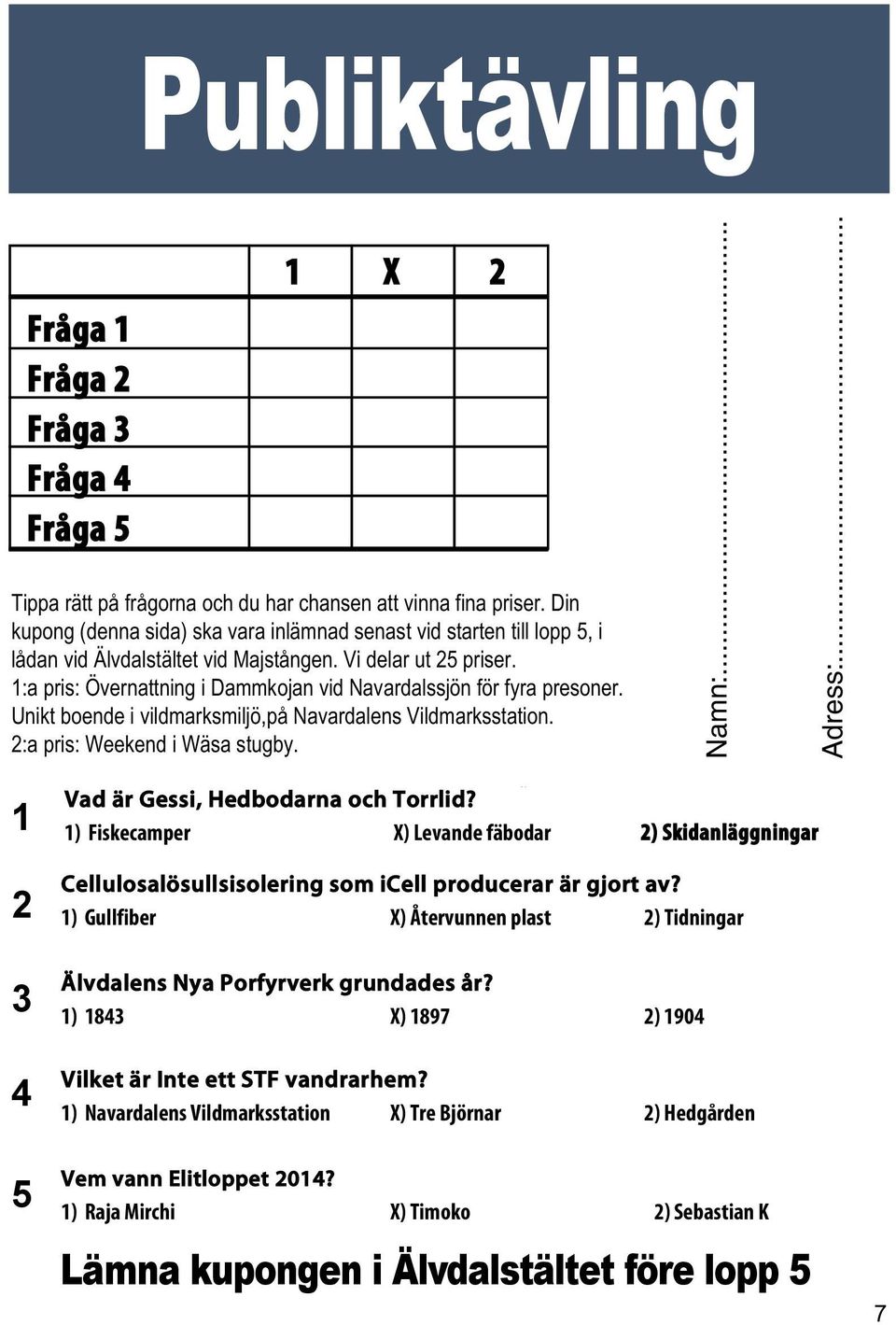 1:a pris: Övernattning i Dammkojan vid Navardalssjön för fyra presoner. Unikt boende i vildmarksmiljö,på Navardalens Vildmarksstation. 2:a pris: Weekend i Wäsa stugby. Namn:... Adress:.